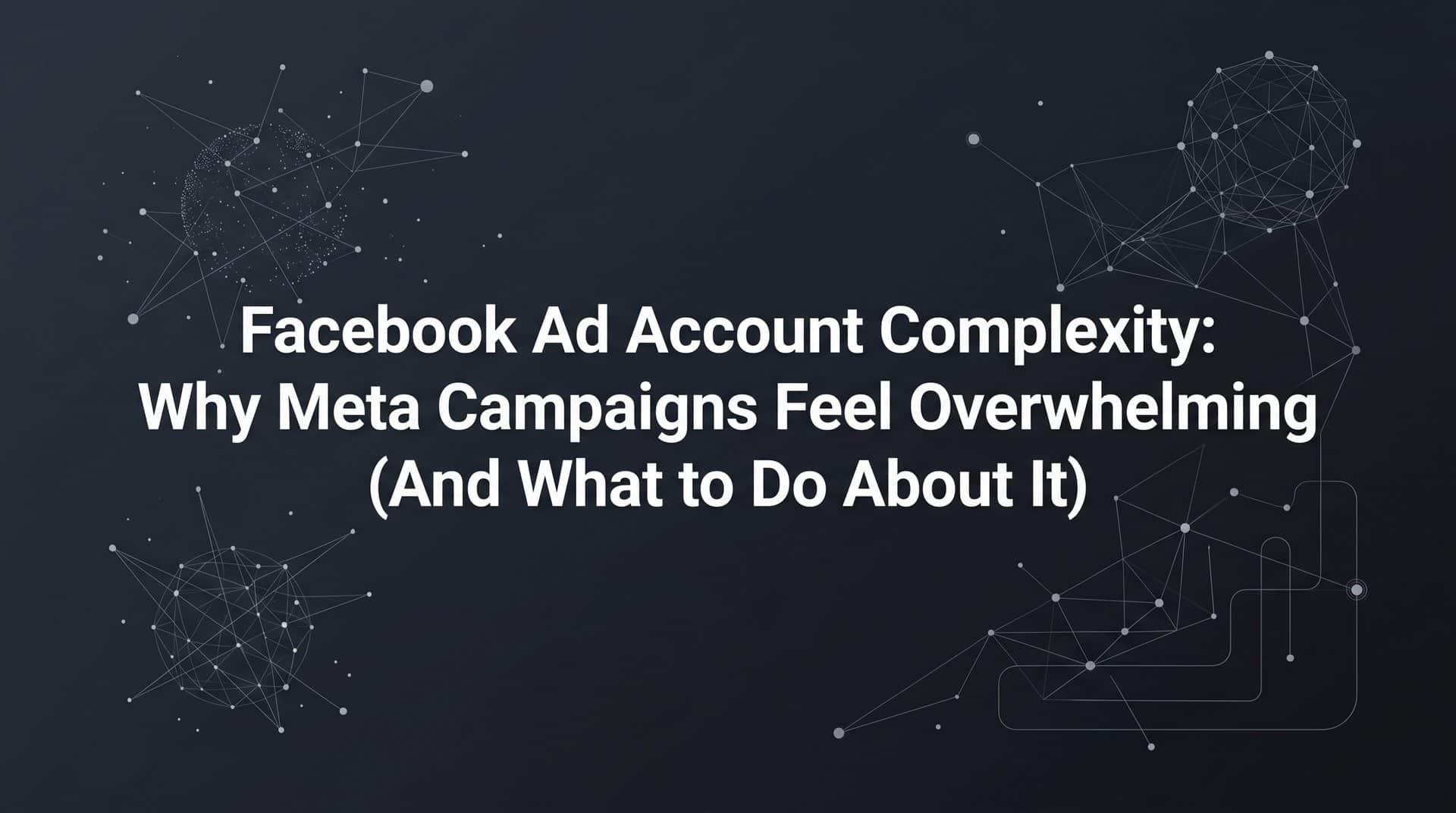 Featured image for Facebook Ad Account Complexity: Why Meta Campaigns Feel Overwhelming (And What to Do About It)