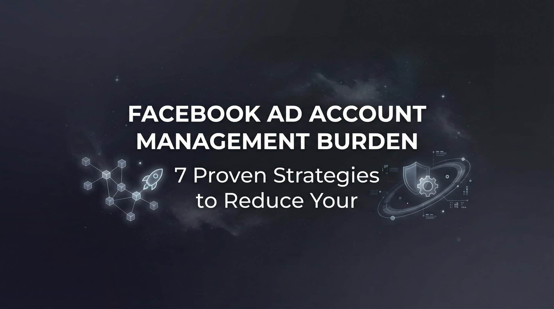 Featured image for 7 Proven Strategies to Reduce Your Facebook Ad Account Management Burden