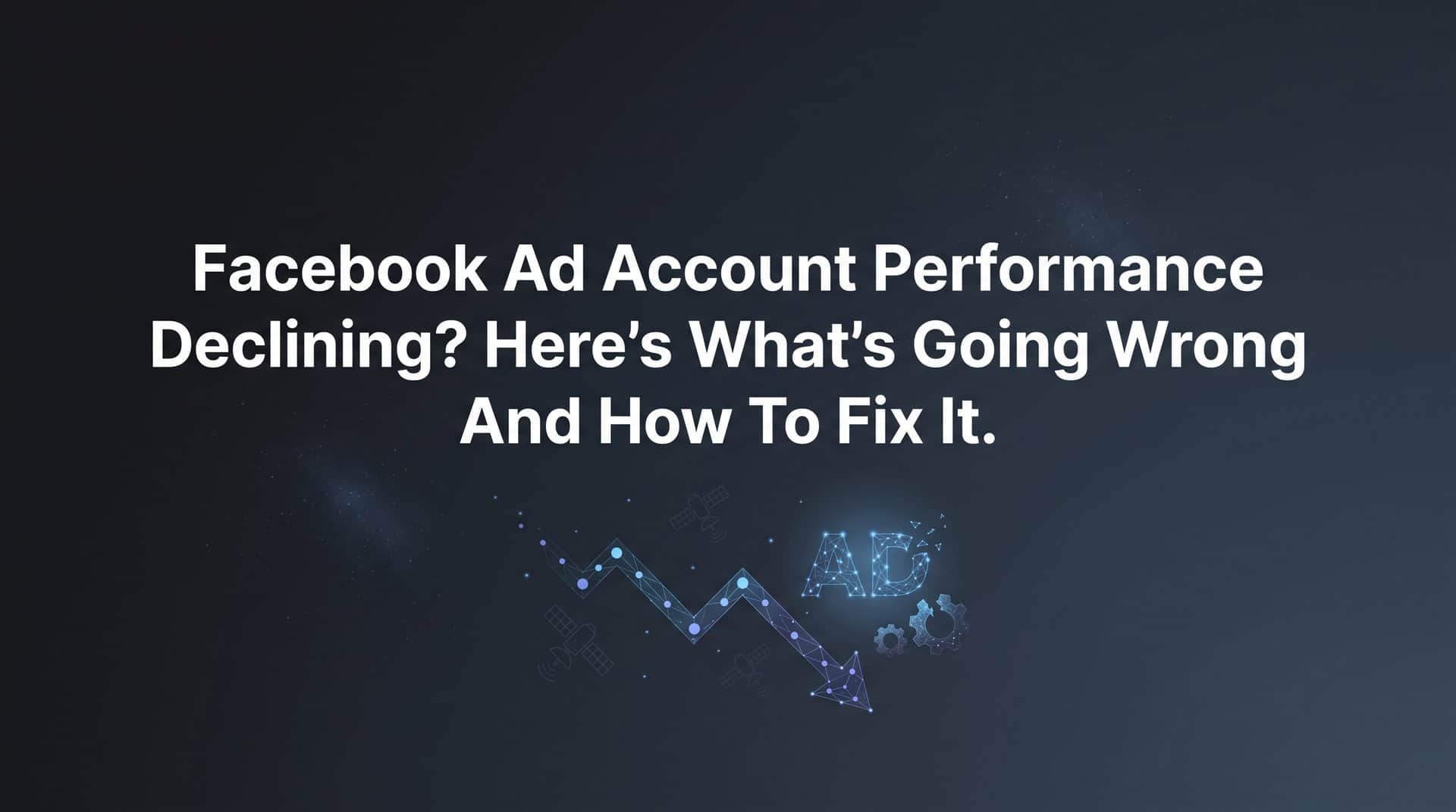 Featured image for Facebook Ad Account Performance Declining? Here's What's Going Wrong and How to Fix It