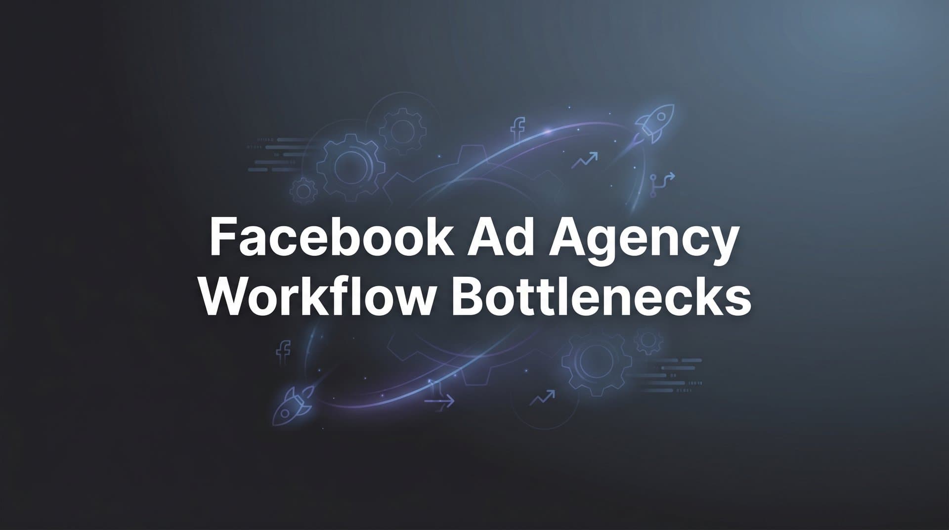 Featured image for 7 Proven Strategies to Eliminate Facebook Ad Agency Workflow Bottlenecks
