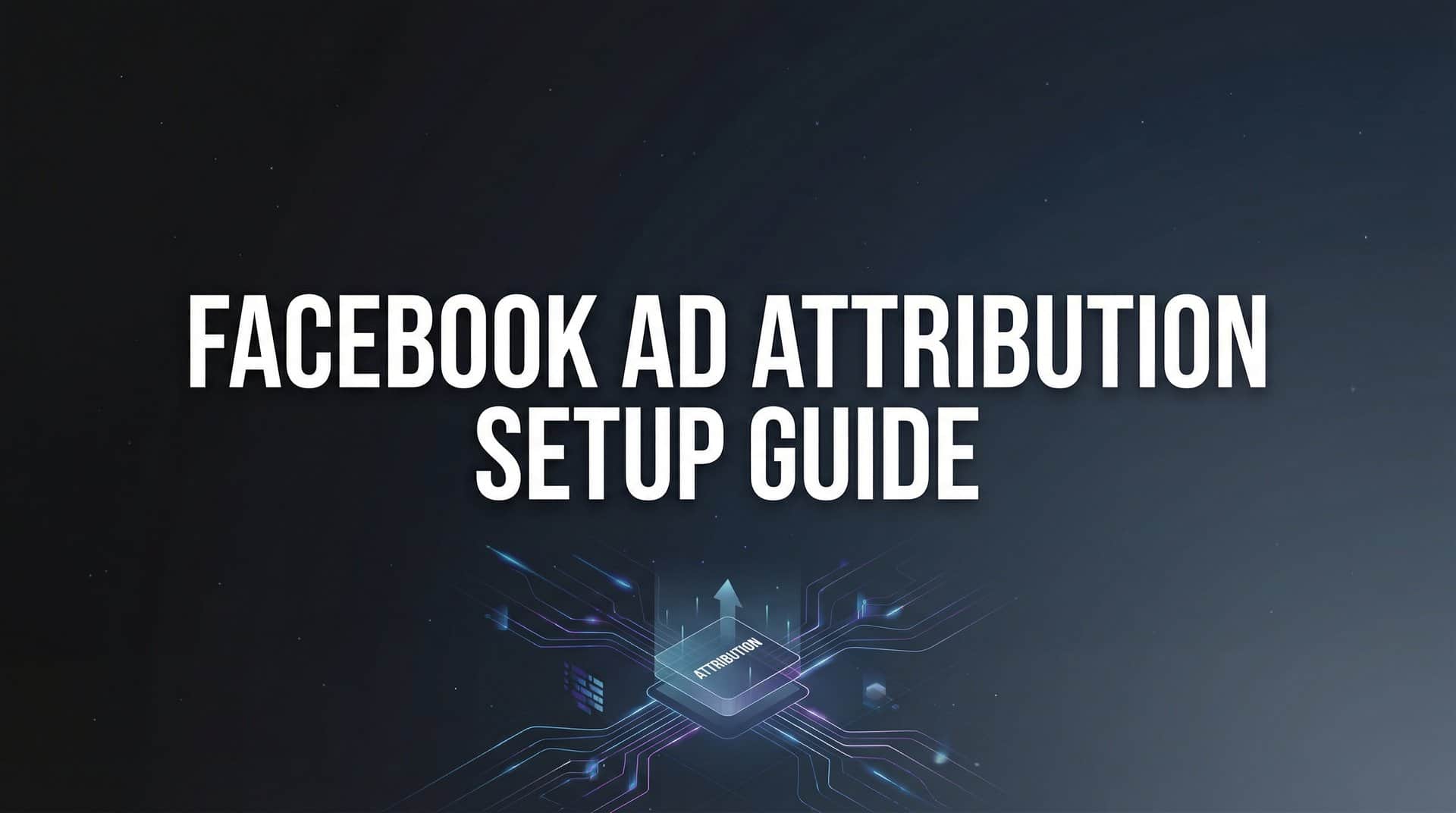 Featured image for How to Set Up Facebook Ad Attribution: A Complete Step-by-Step Guide