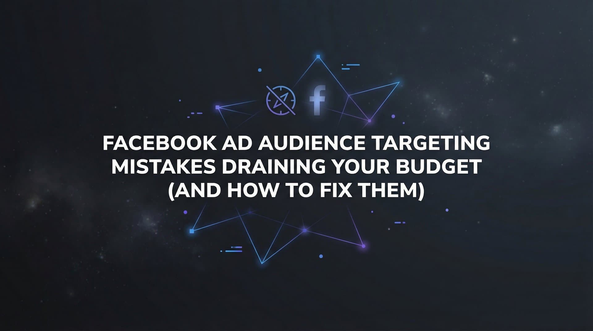 7 Facebook Ad Audience Targeting Mistakes Draining Your Budget (And How to Fix Them)