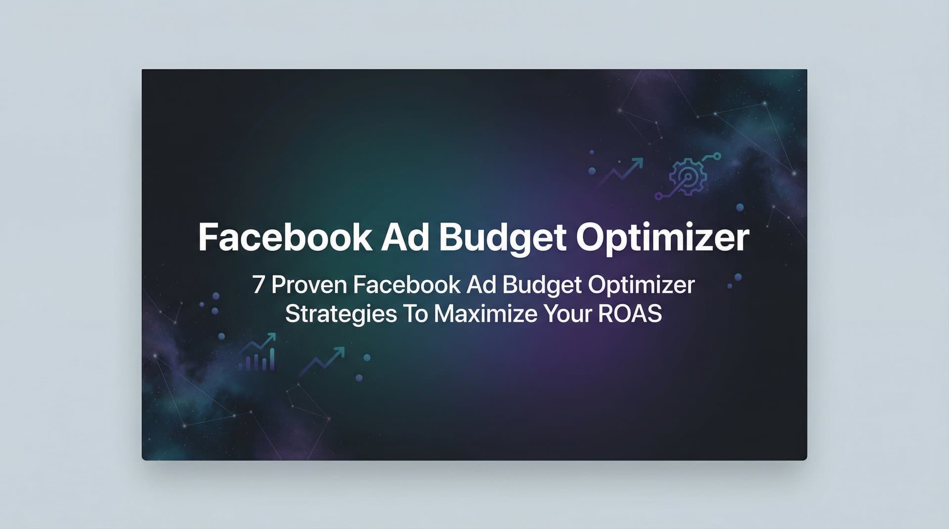7 Proven Facebook Ad Budget Optimizer Strategies to Maximize Your ROAS