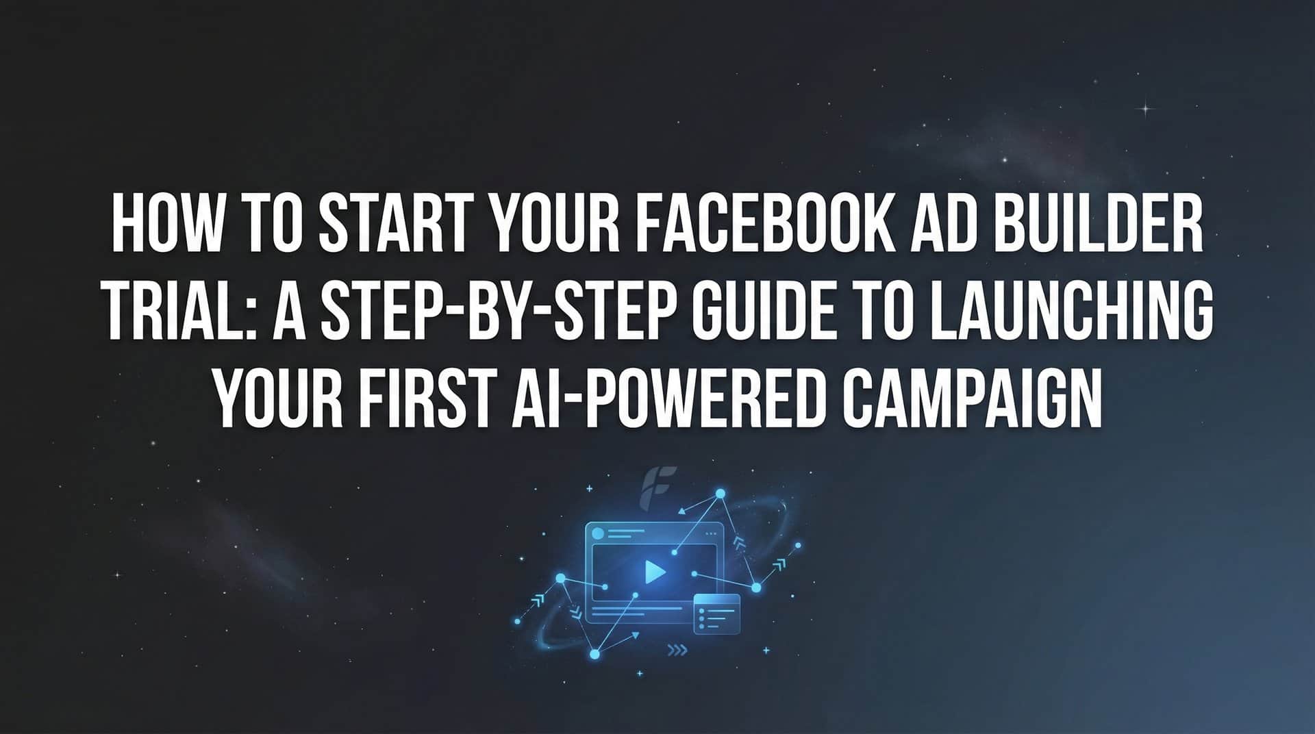 Featured image for How to Start Your Facebook Ad Builder Trial: A Step-by-Step Guide to Launching Your First AI-Powered Campaign