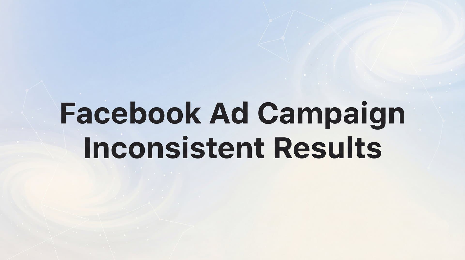 Facebook Ad Campaign Inconsistent Results: Why They Happen and How to Fix Them