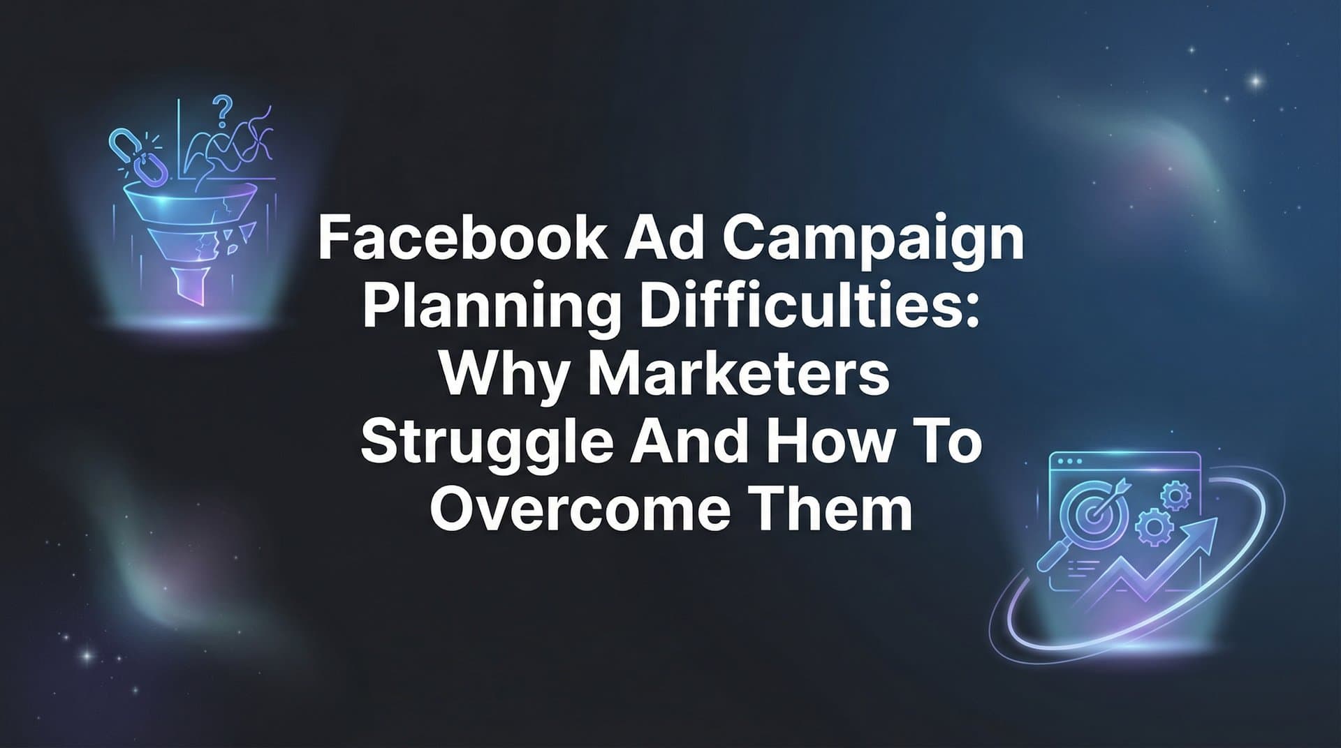 Featured image for Facebook Ad Campaign Planning Difficulties: Why Marketers Struggle and How to Overcome Them