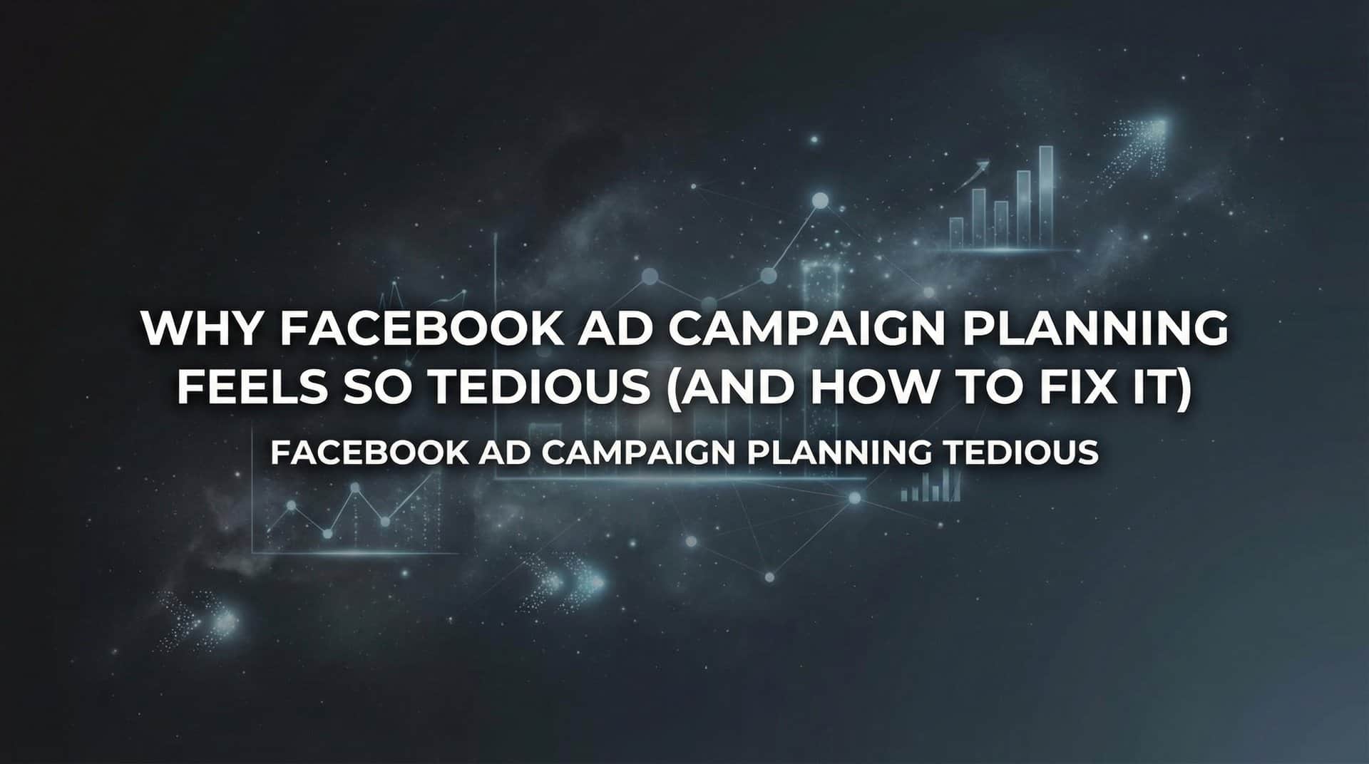 Featured image for Why Facebook Ad Campaign Planning Feels So Tedious (And How to Fix It)