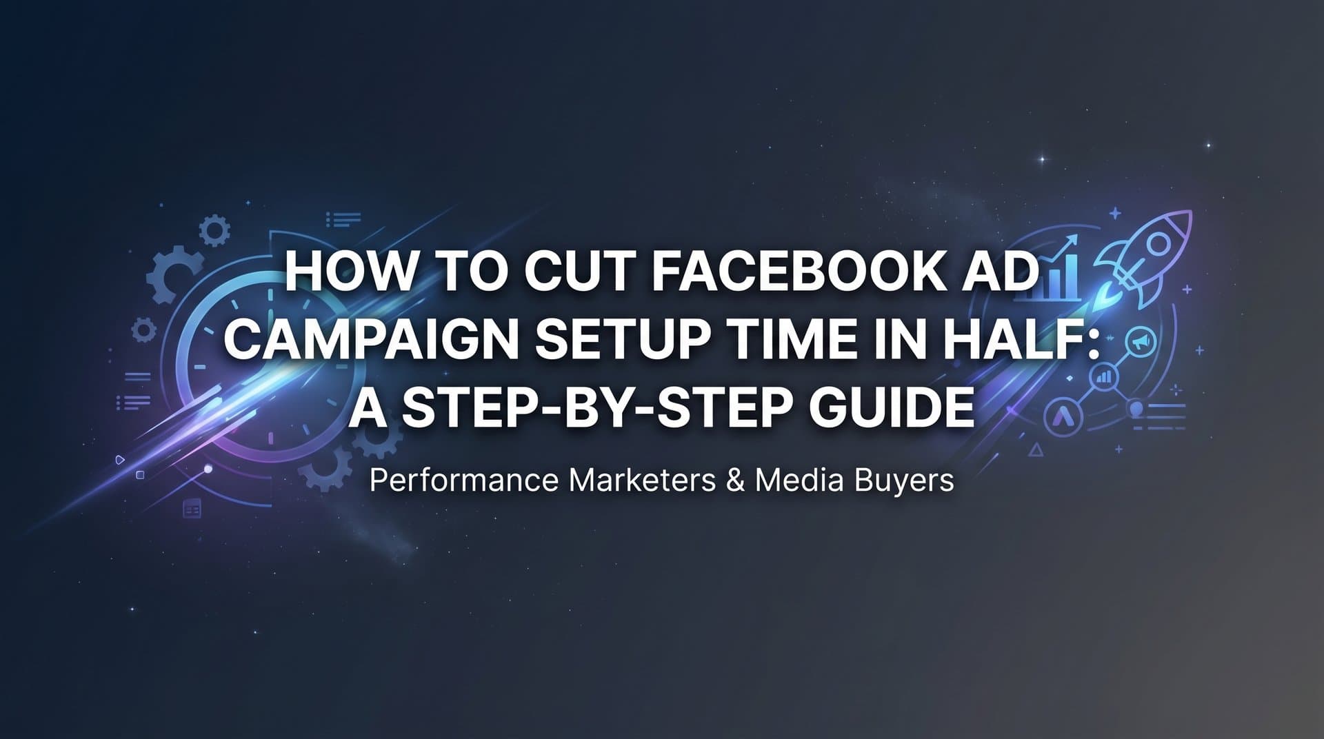 Featured image for How to Cut Facebook Ad Campaign Setup Time in Half: A Step-by-Step Guide