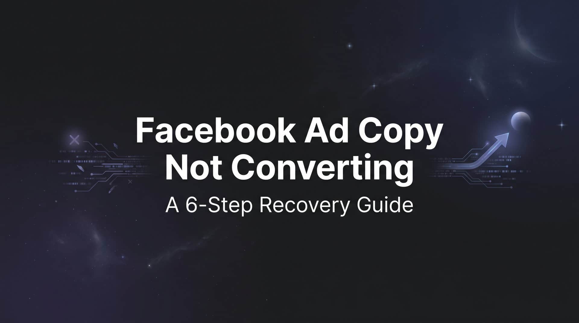 How to Fix Facebook Ad Copy That's Not Converting: A 6-Step Recovery Guide
