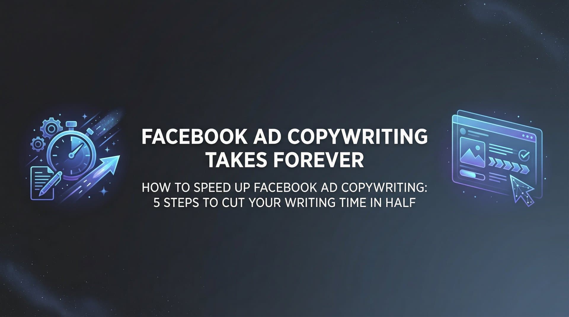 Featured image for How to Speed Up Facebook Ad Copywriting: 5 Steps to Cut Your Writing Time in Half