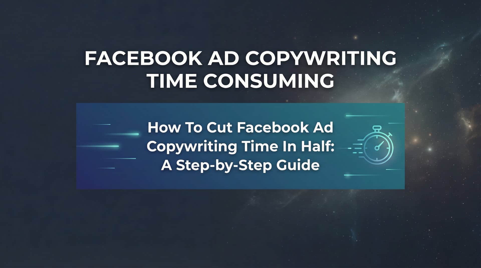 How to Cut Facebook Ad Copywriting Time in Half: A Step-by-Step Guide