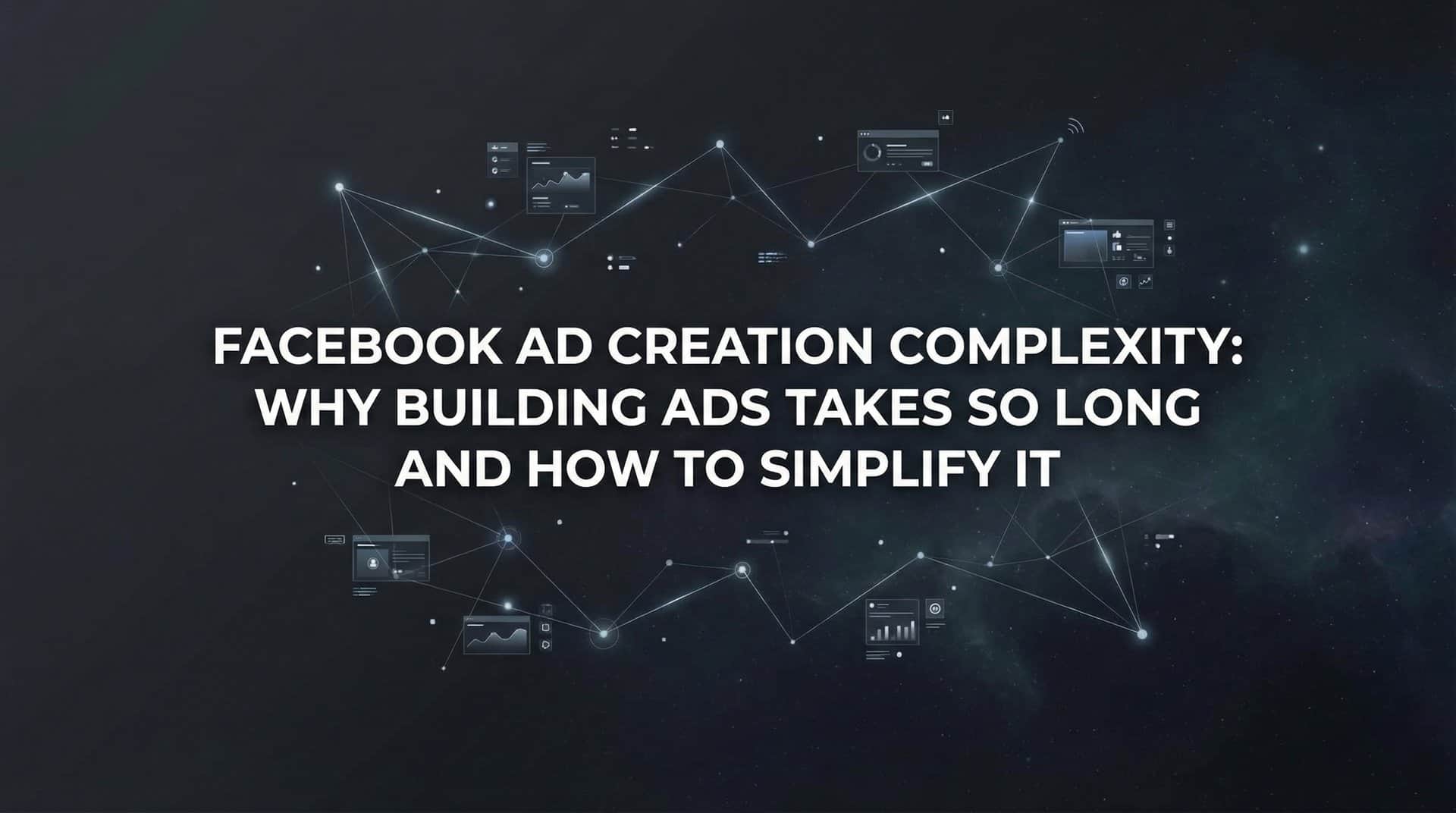 Featured image for Facebook Ad Creation Complexity: Why Building Ads Takes So Long and How to Simplify It