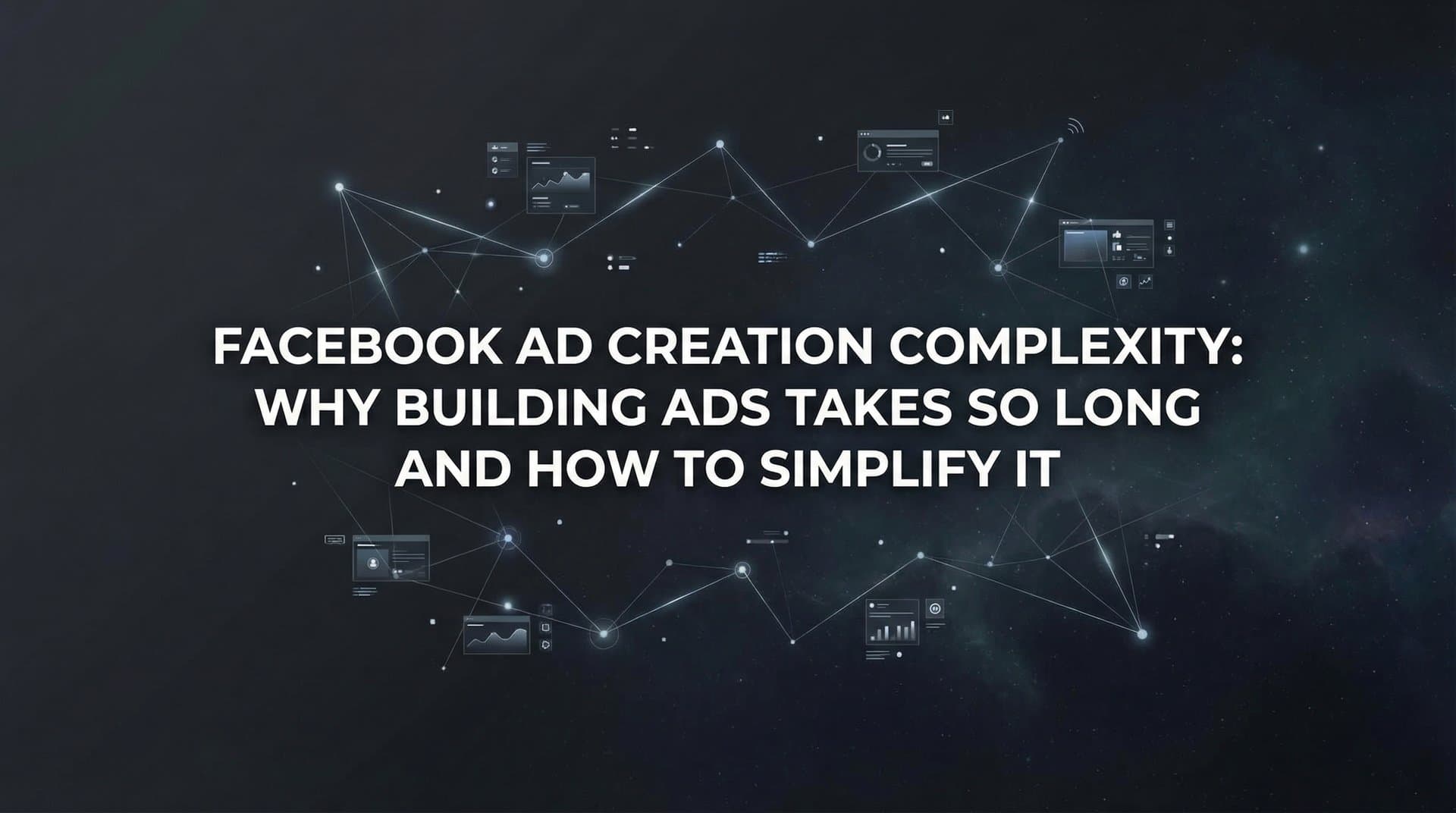 Featured image for Facebook Ad Creation Complexity: Why Building Ads Takes So Long and How to Simplify It