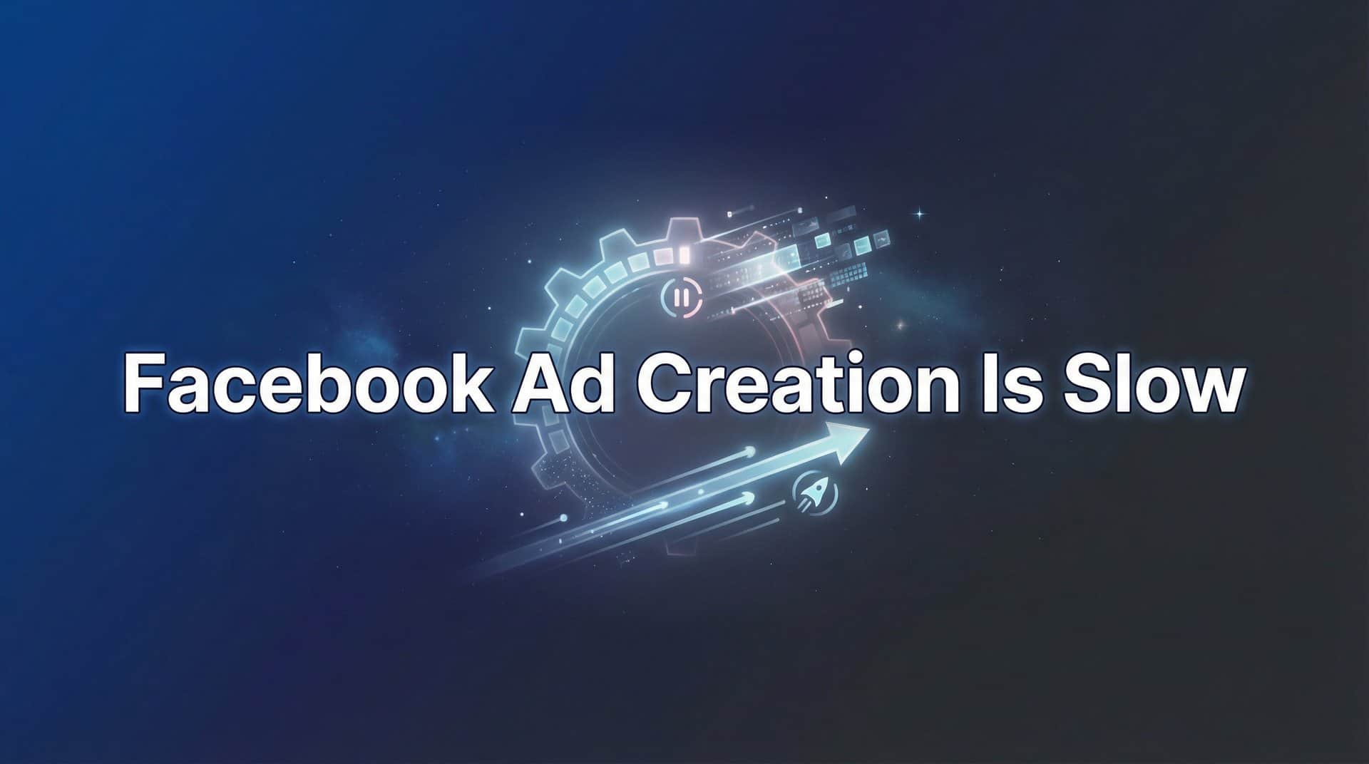 Featured image for Why Facebook Ad Creation Is Slow (And How to Fix It)