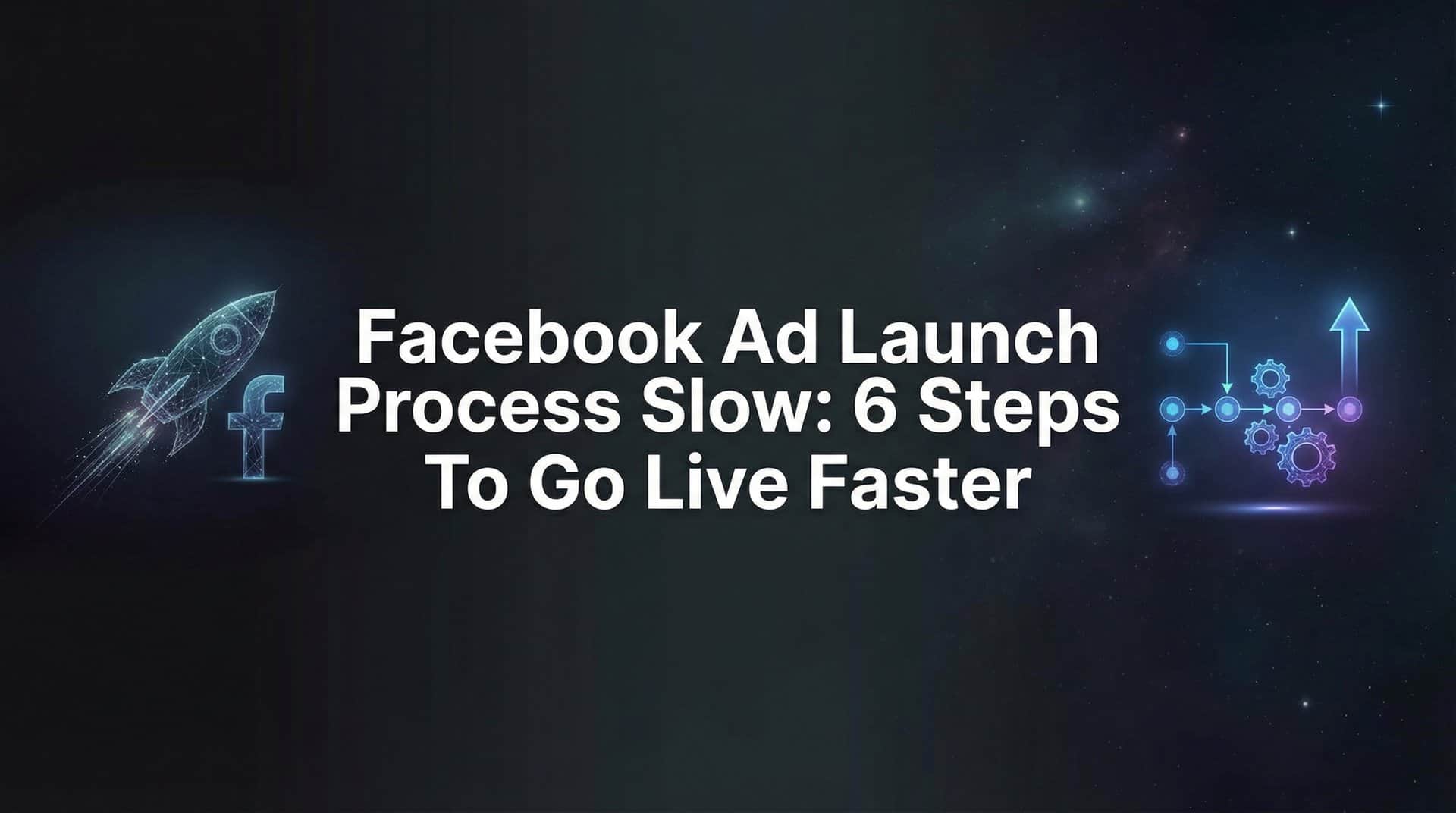 Featured image for How to Speed Up Your Facebook Ad Launch Process: 6 Steps to Go Live Faster
