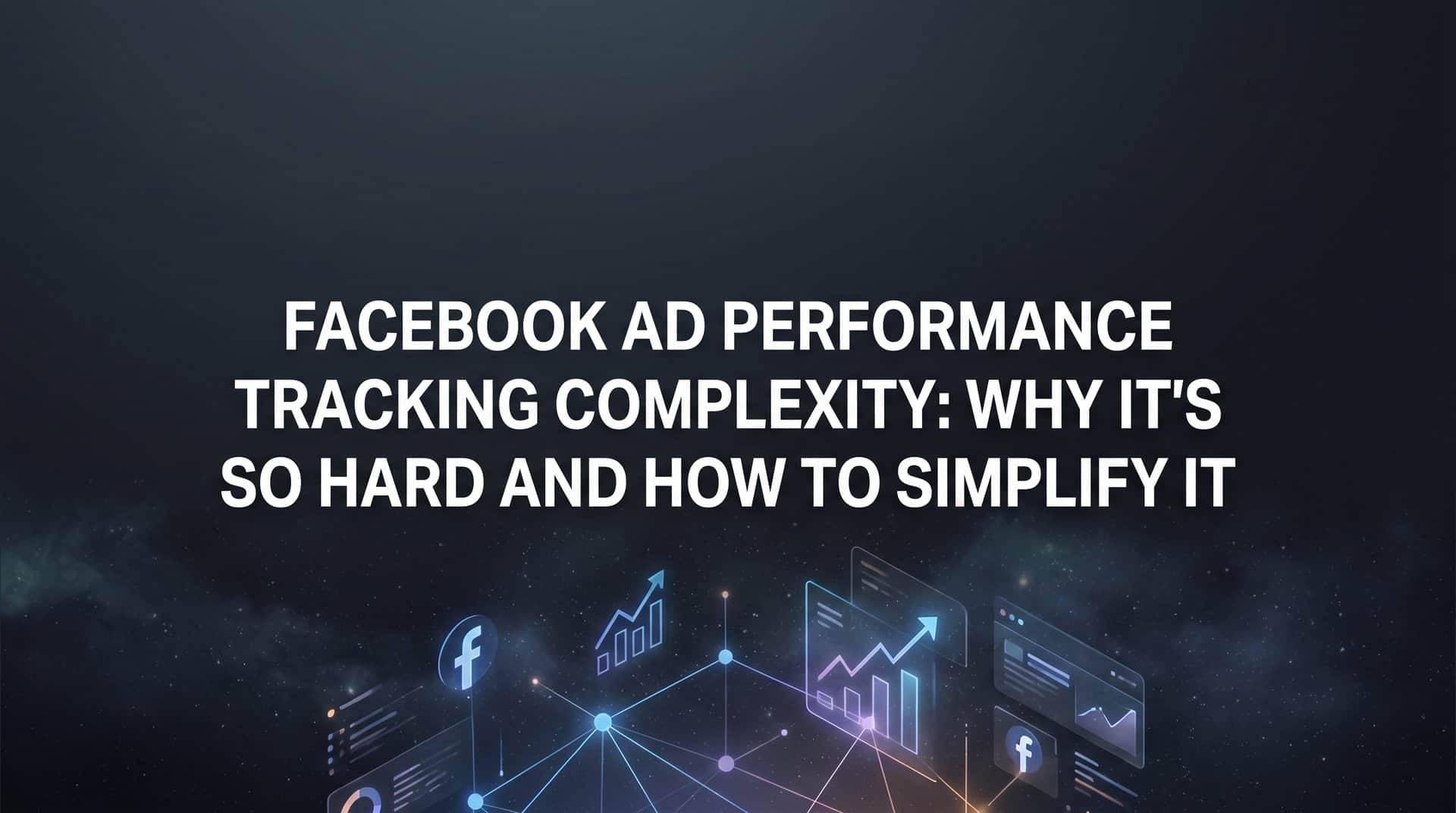 Featured image for Facebook Ad Performance Tracking Complexity: Why It's So Hard and How to Simplify It