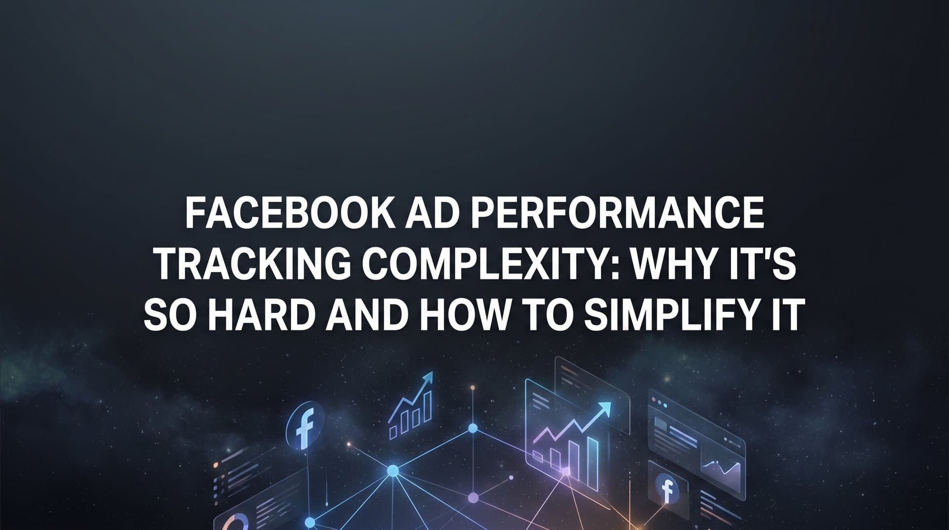Featured image for Facebook Ad Performance Tracking Complexity: Why It's So Hard and How to Simplify It