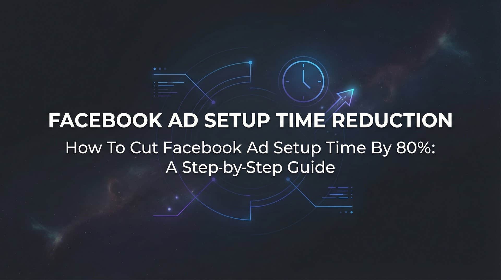 Featured image for How to Cut Facebook Ad Setup Time by 80%: A Step-by-Step Guide