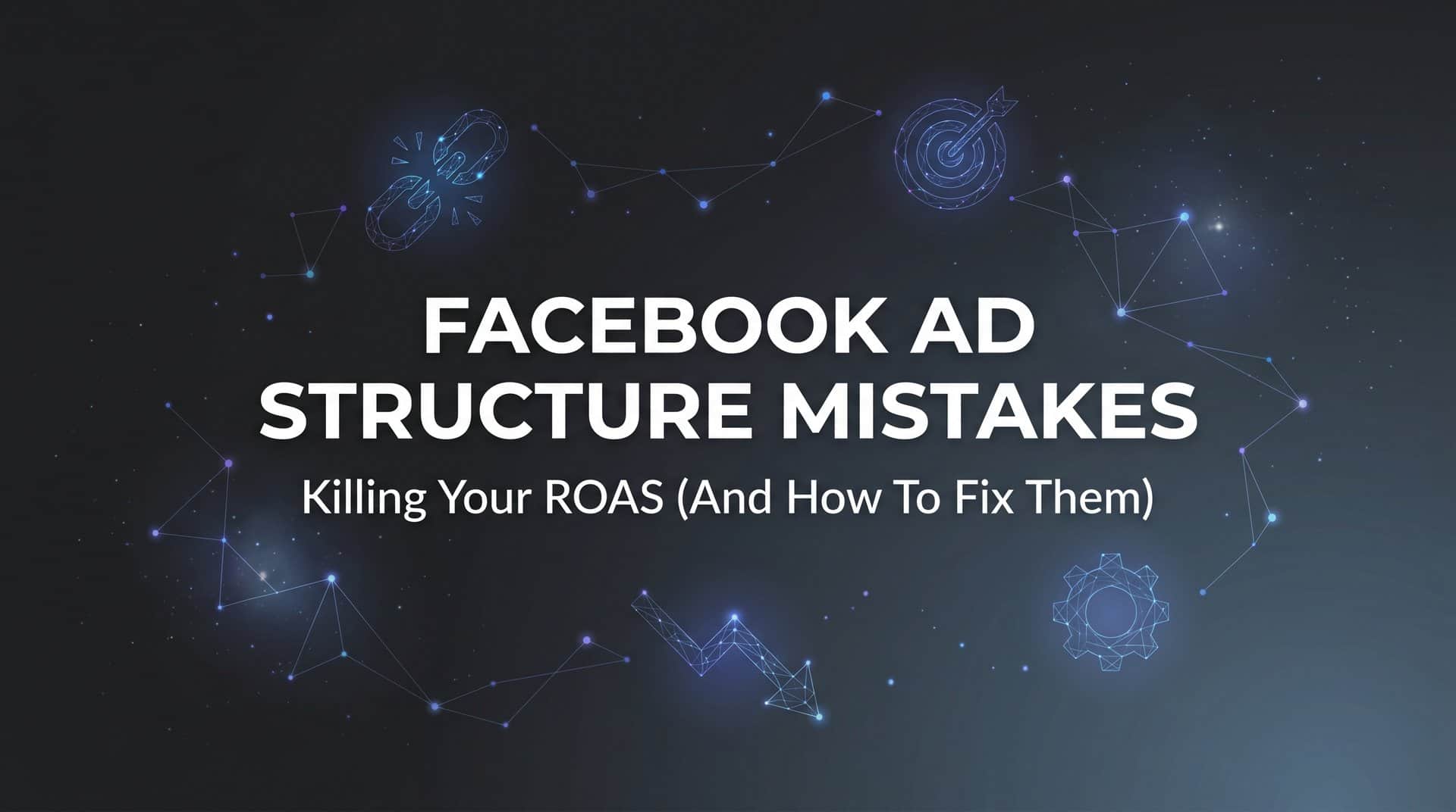 Featured image for 7 Facebook Ad Structure Mistakes Killing Your ROAS (And How to Fix Them)