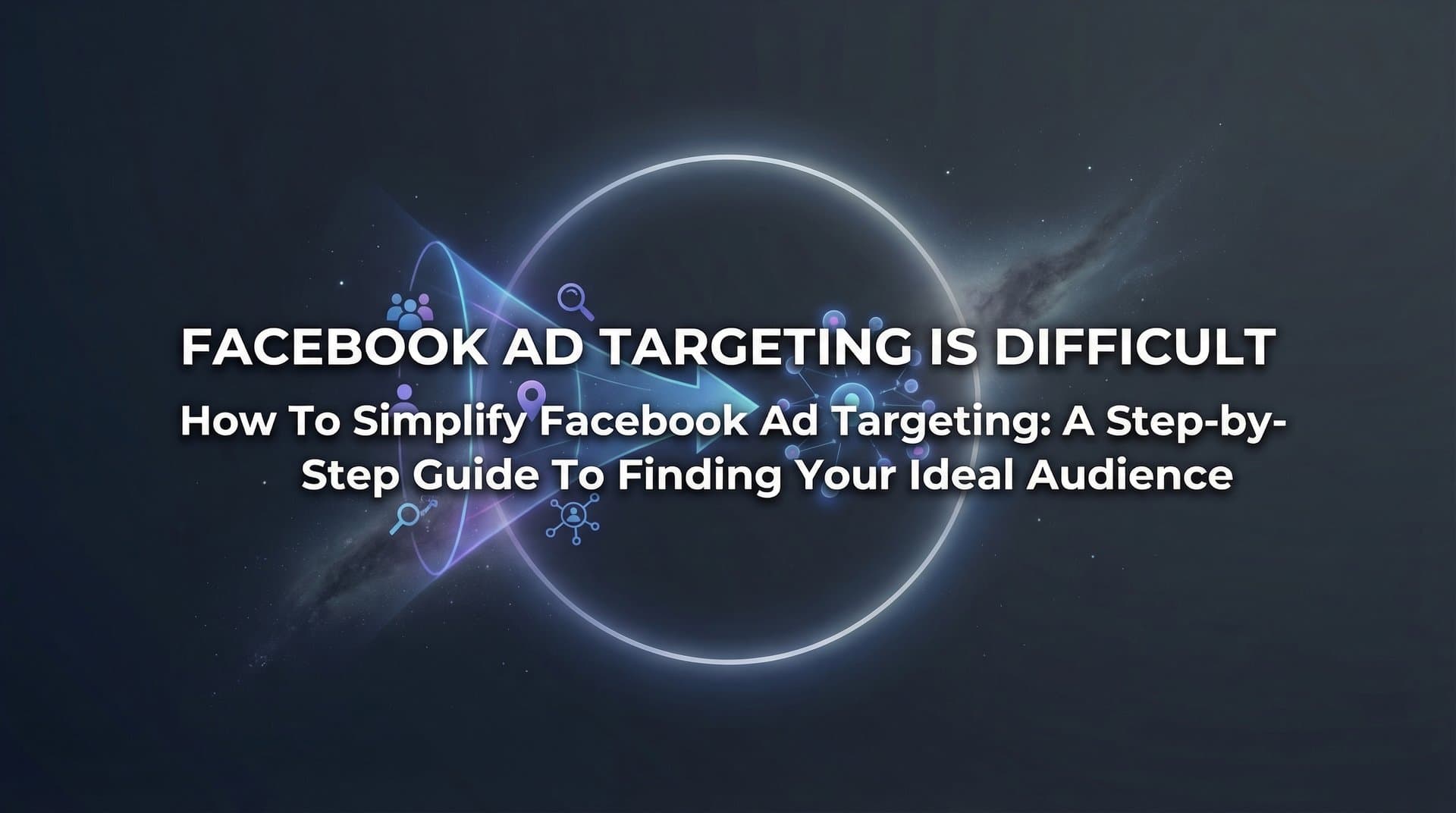 Featured image for: How to Simplify Facebook Ad Targeting: A Step-by-Step Guide to Finding Your Ideal Audience