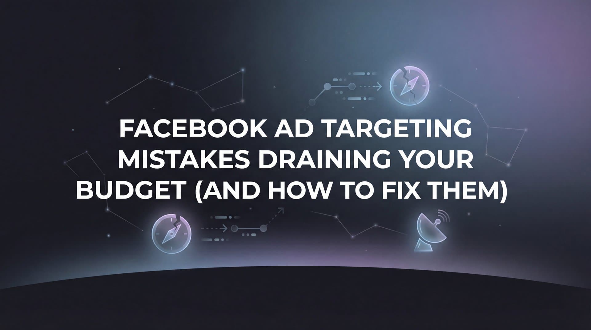 7 Facebook Ad Targeting Mistakes Draining Your Budget (And How to Fix Them)