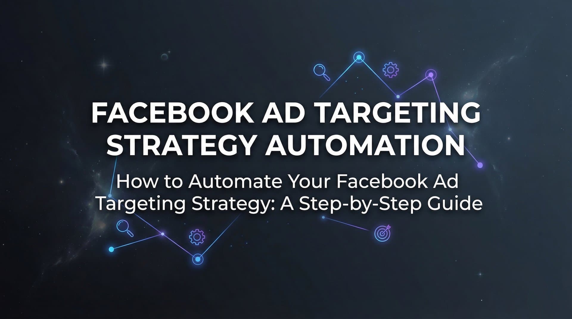 How to Automate Your Facebook Ad Targeting Strategy: A Step-by-Step Guide