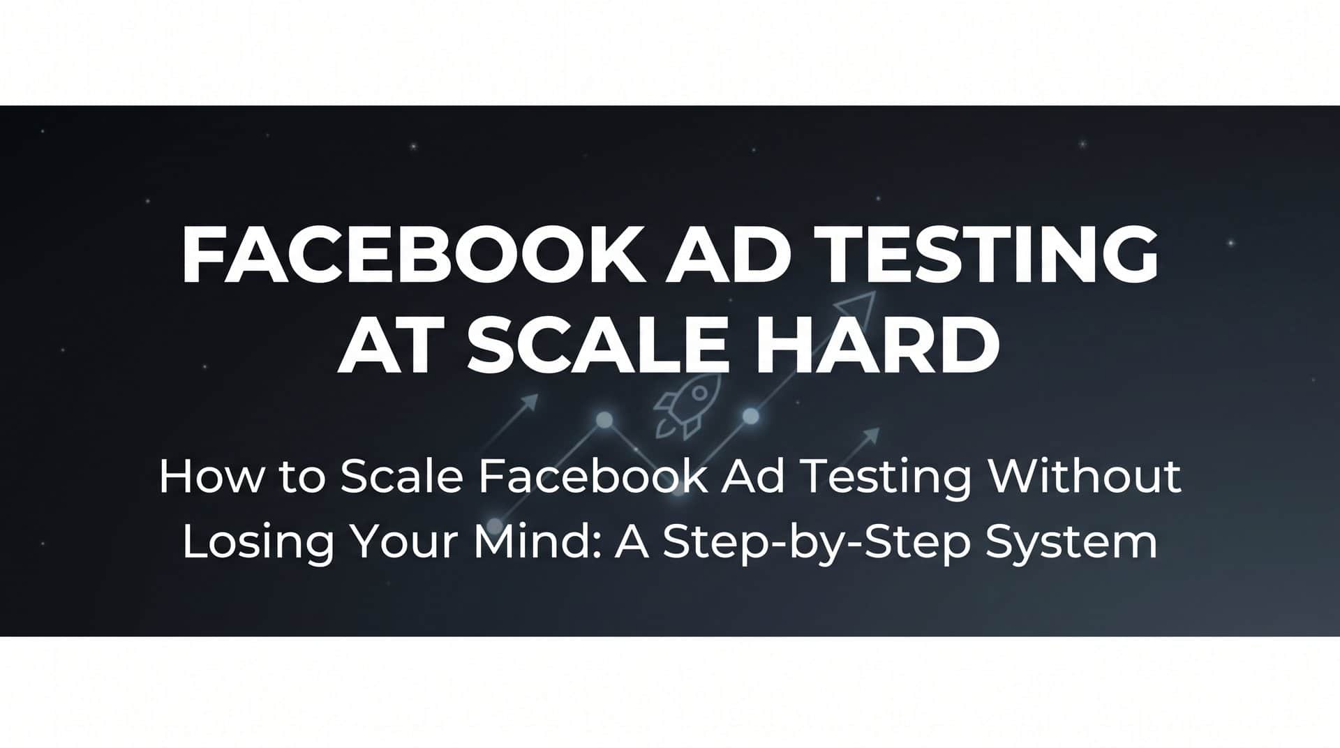Featured image for How to Scale Facebook Ad Testing Without Losing Your Mind: A Step-by-Step System