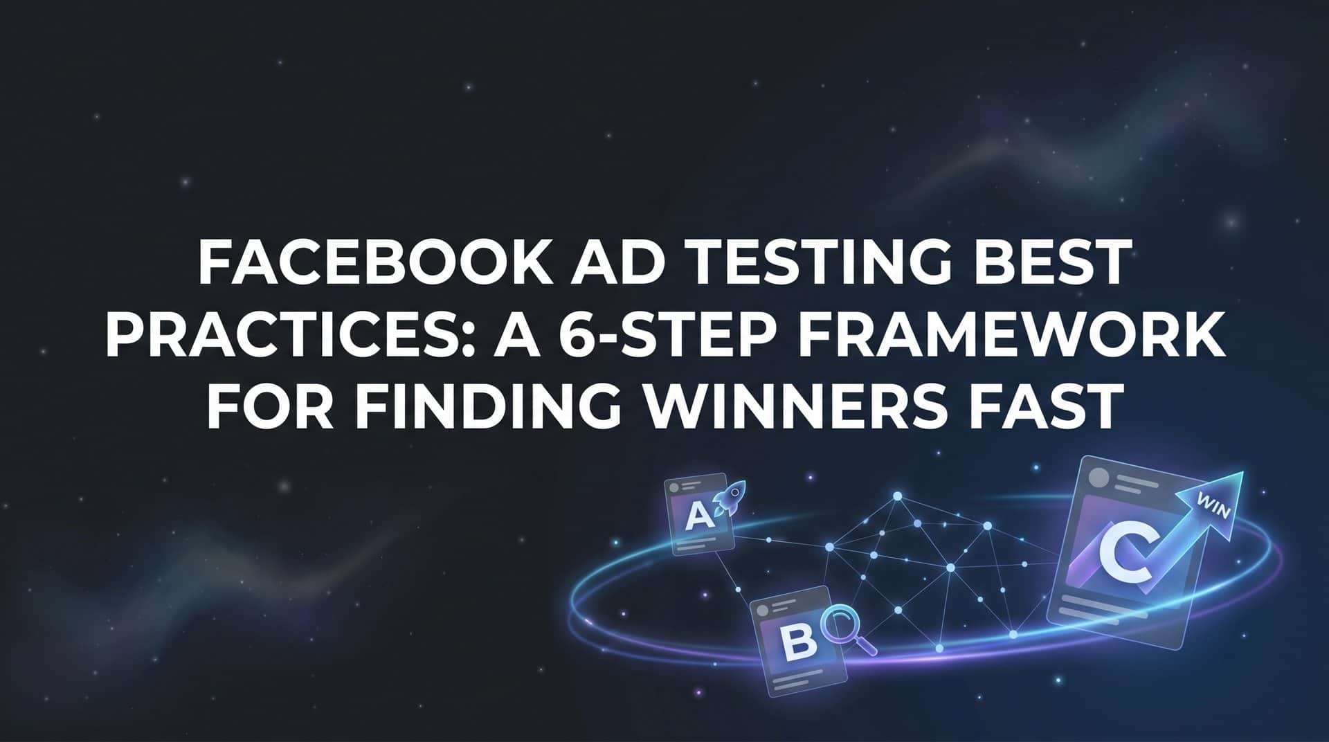Featured image for How to Master Facebook Ad Testing Best Practices: A 6-Step Framework for Finding Winners Fast