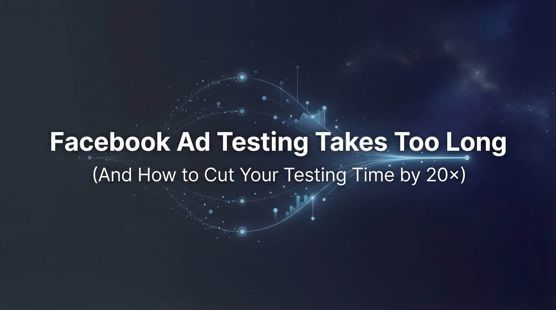 Featured image for Why Facebook Ad Testing Takes Too Long (And How to Cut Your Testing Time by 20×)
