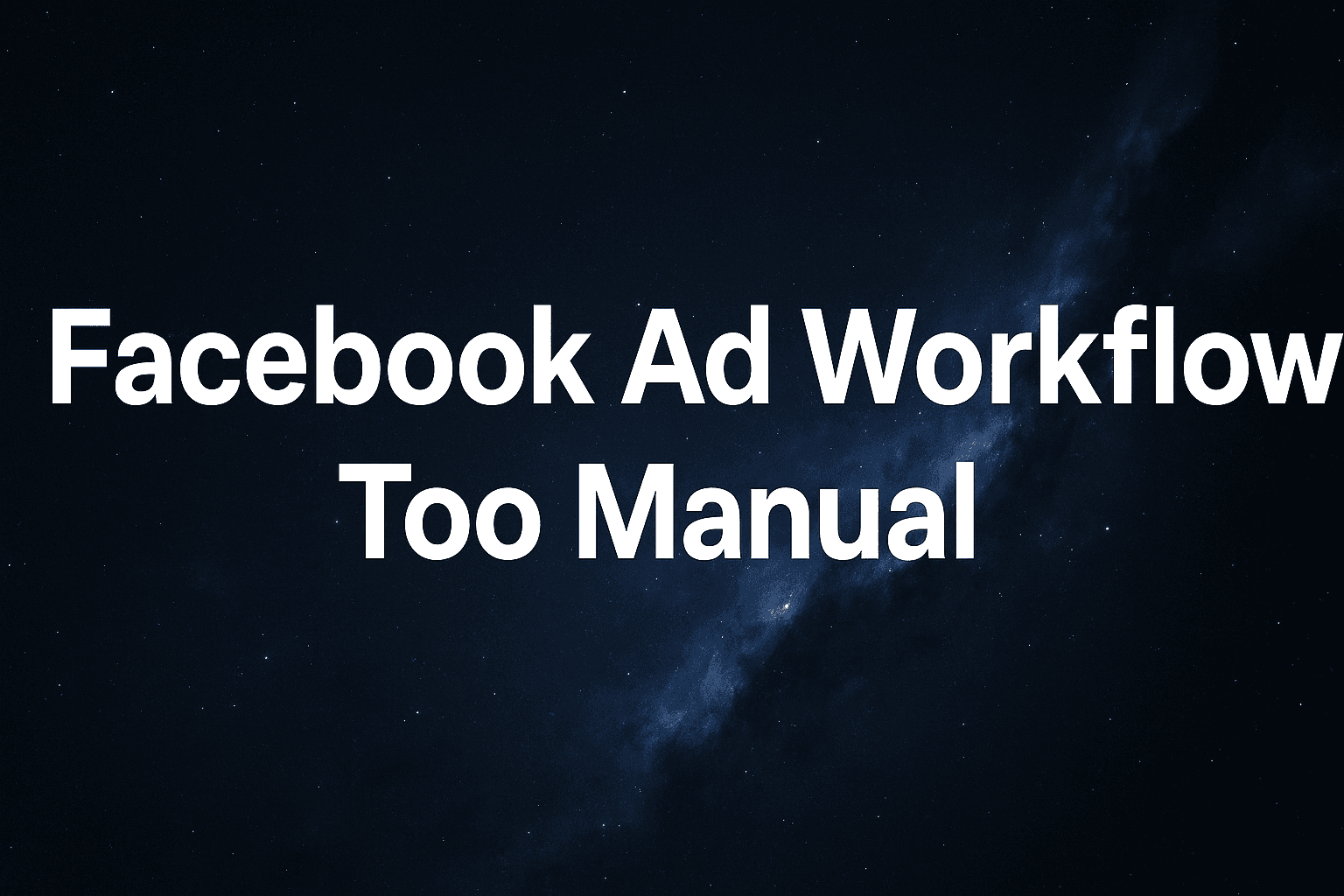 Facebook Ad Workflow Too Manual: Why Campaign Building Takes Hours Instead Of Minutes