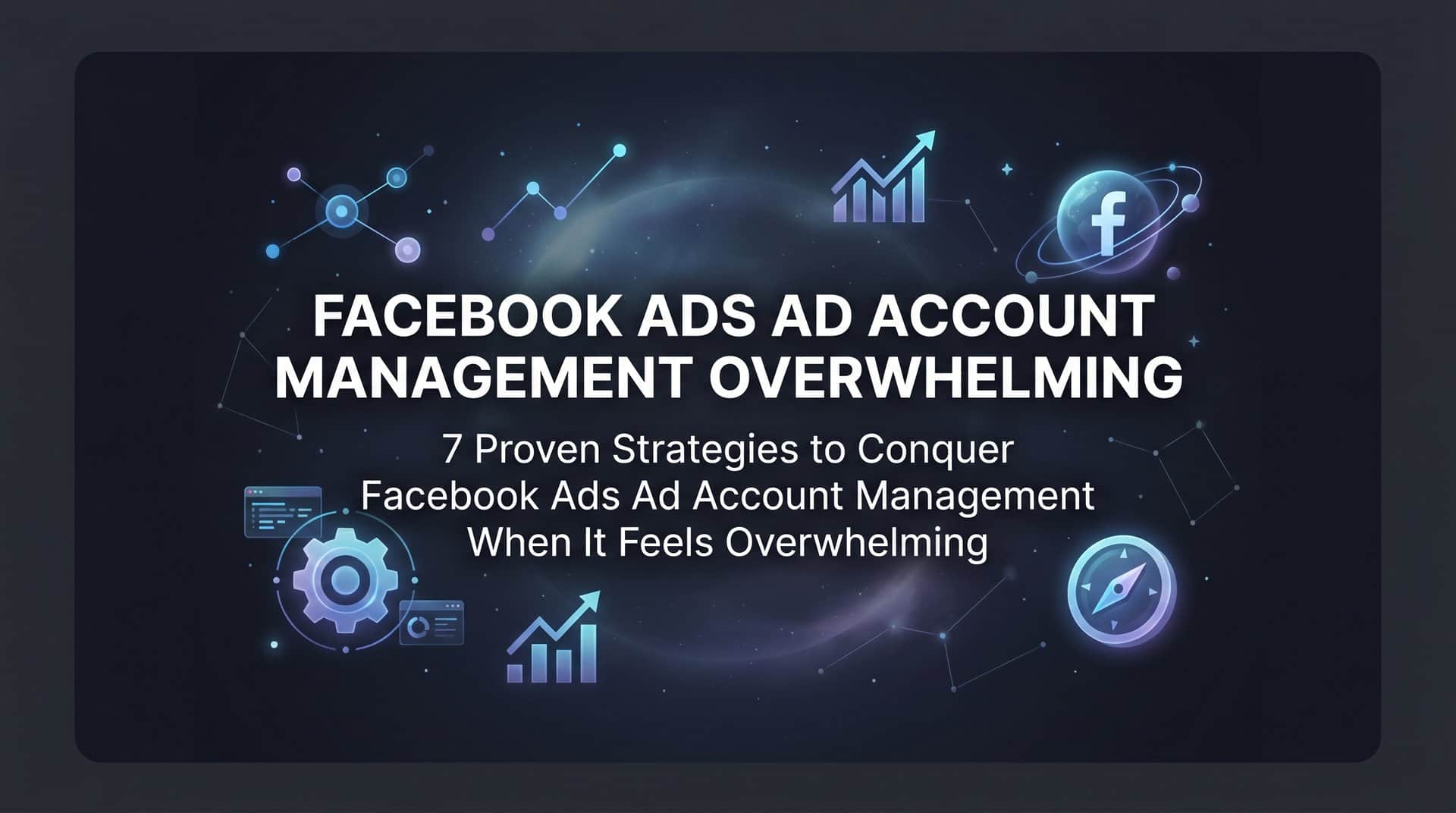 Featured image for 7 Proven Strategies to Conquer Facebook Ads Ad Account Management When It Feels Overwhelming