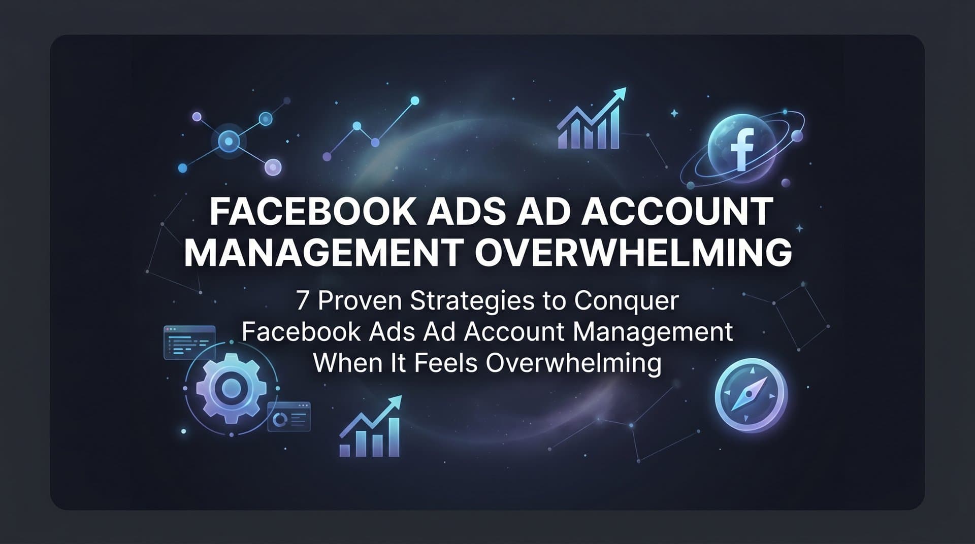 Featured image for 7 Proven Strategies to Conquer Facebook Ads Ad Account Management When It Feels Overwhelming