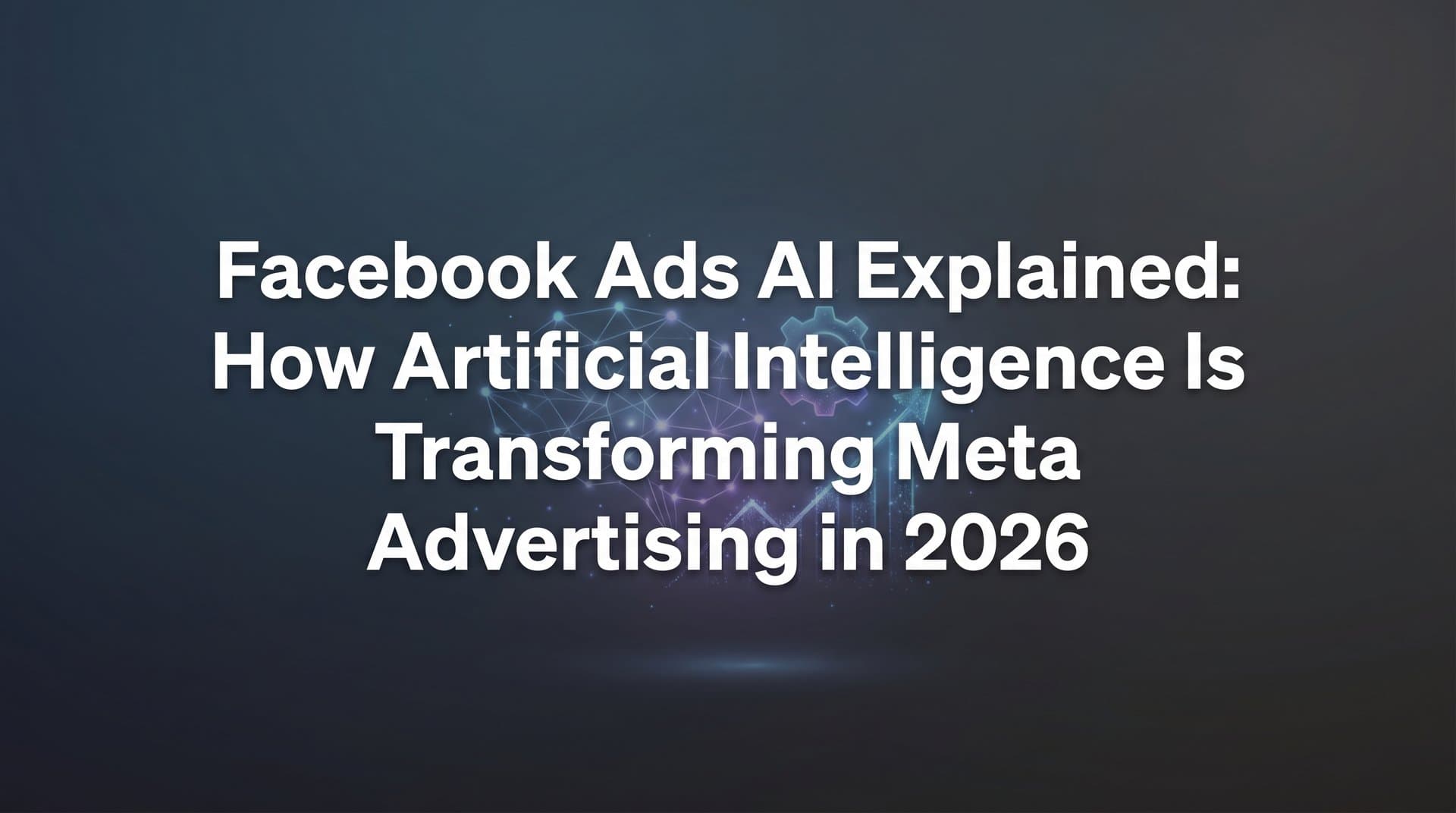 Featured image for Facebook Ads AI Explained: How Artificial Intelligence Is Transforming Meta Advertising in 2026