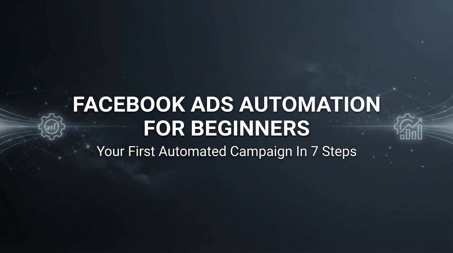 Facebook Ads Automation for Beginners: Your First Automated Campaign in 7 Steps