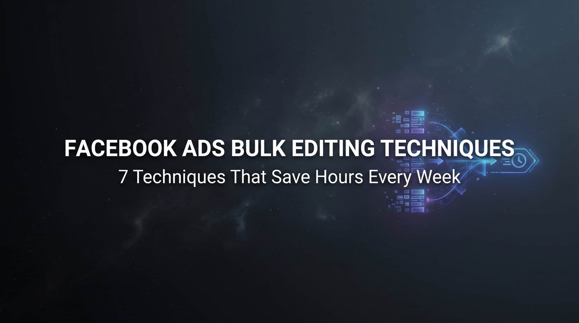 Featured image for 7 Facebook Ads Bulk Editing Techniques That Save Hours Every Week