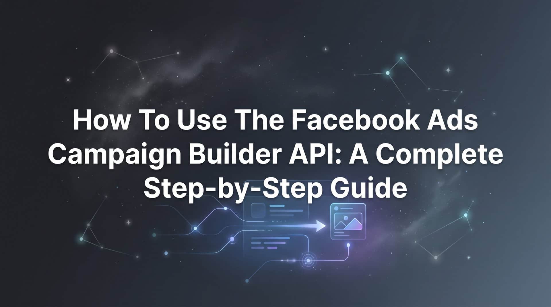 Featured image for How to Use the Facebook Ads Campaign Builder API: A Complete Step-by-Step Guide