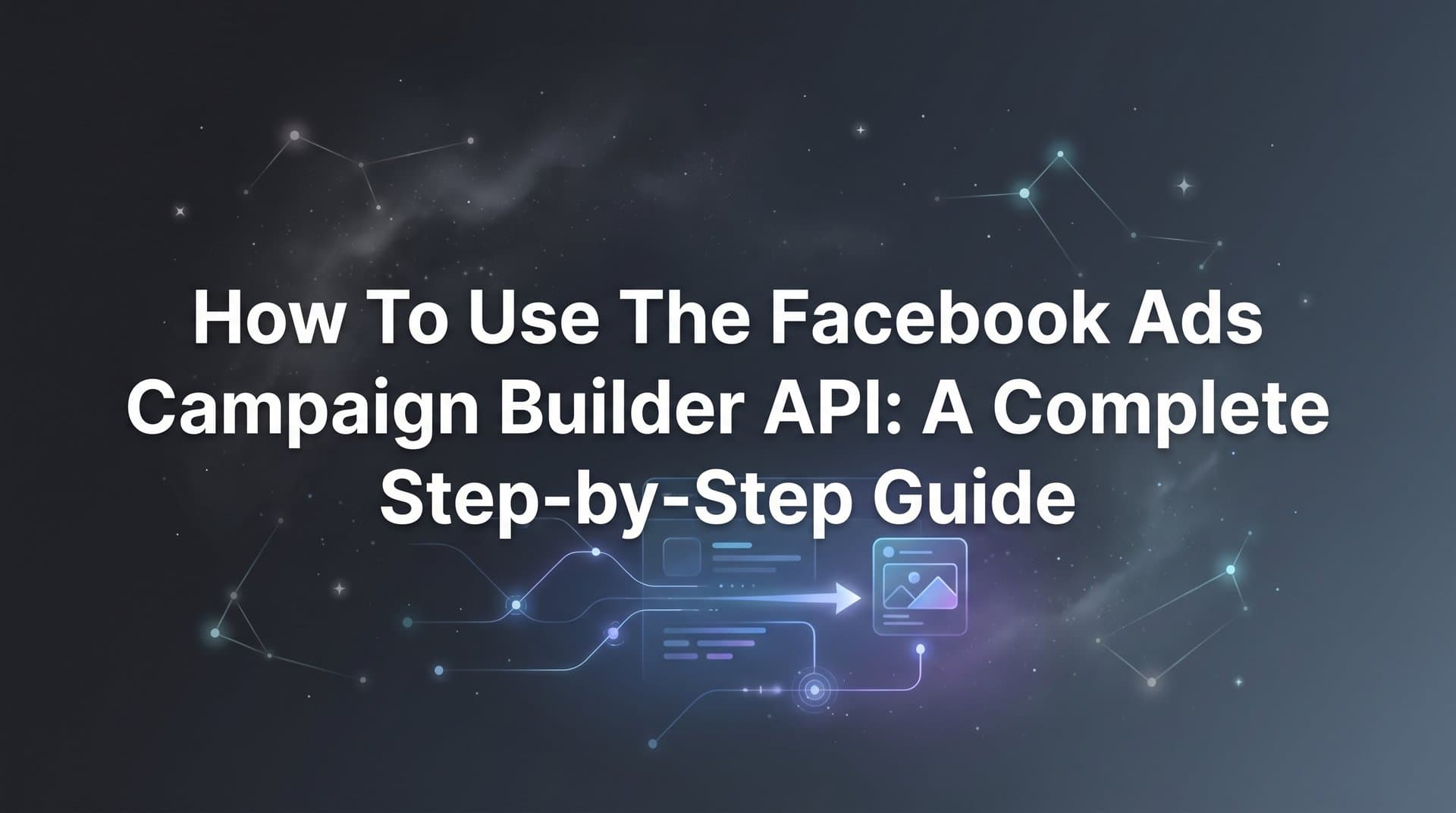 Featured image for How to Use the Facebook Ads Campaign Builder API: A Complete Step-by-Step Guide