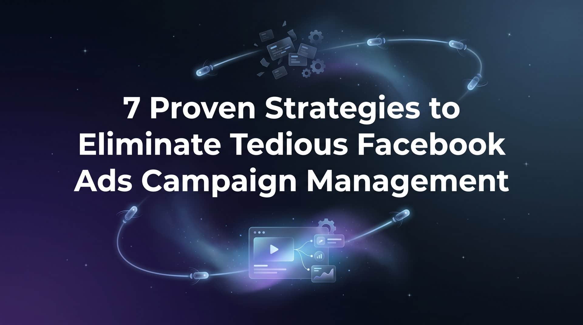 Featured image for 7 Proven Strategies to Eliminate Tedious Facebook Ads Campaign Management