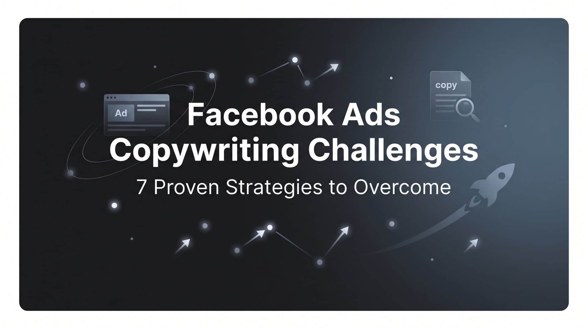 7 Proven Strategies to Overcome Facebook Ads Copywriting Challenges