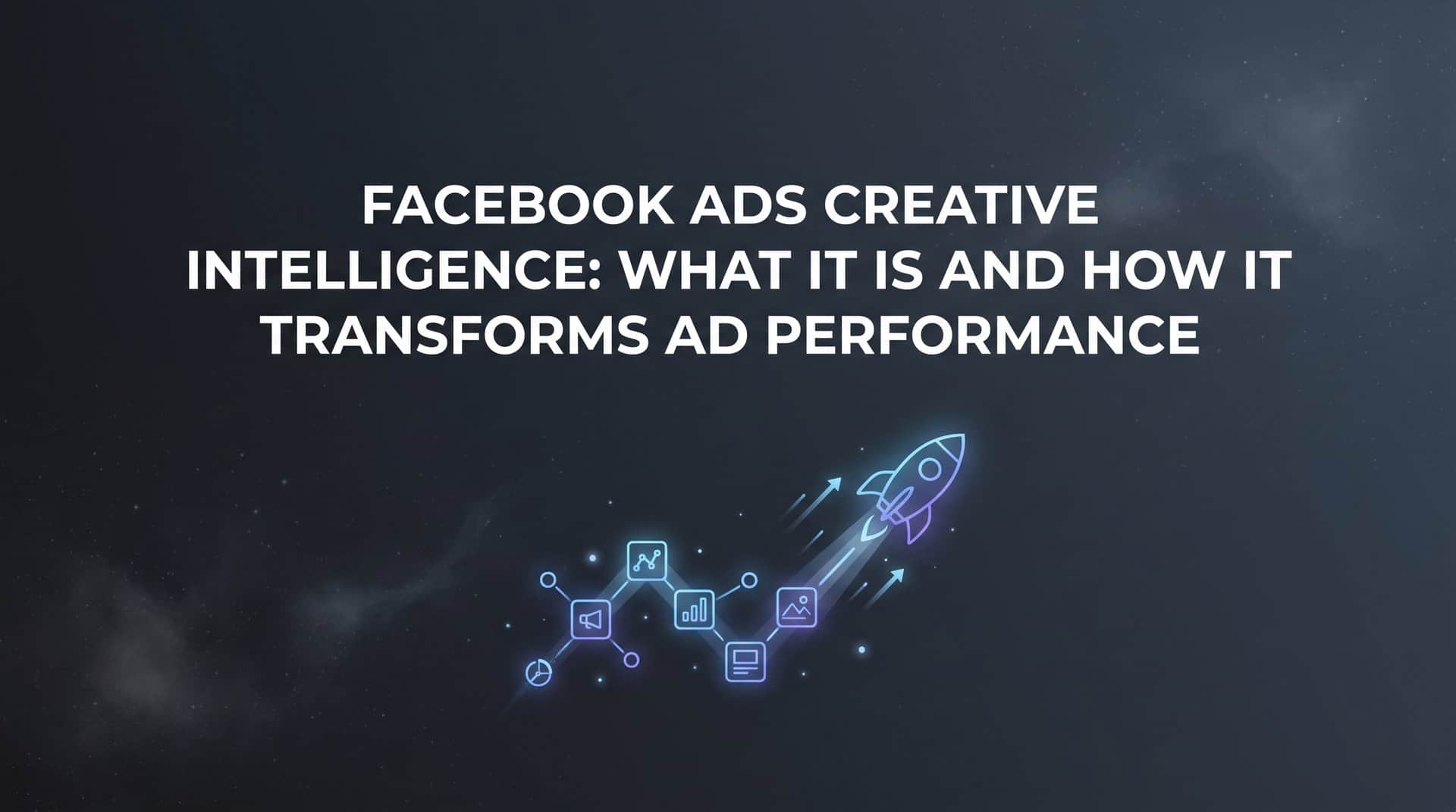 Facebook Ads Creative Intelligence: What It Is and How It Transforms Ad Performance