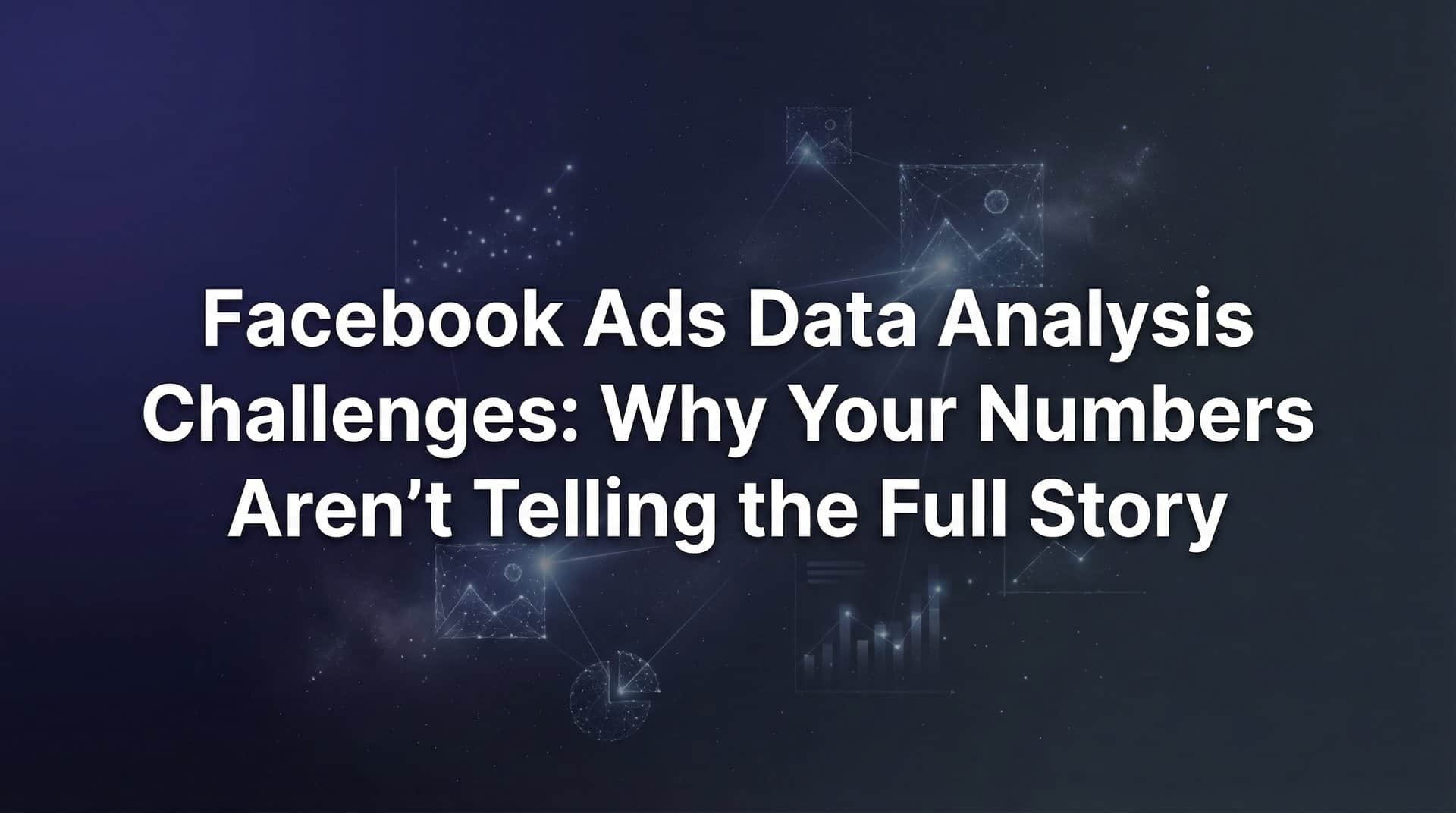 Featured image for Facebook Ads Data Analysis Challenges: Why Your Numbers Aren't Telling the Full Story