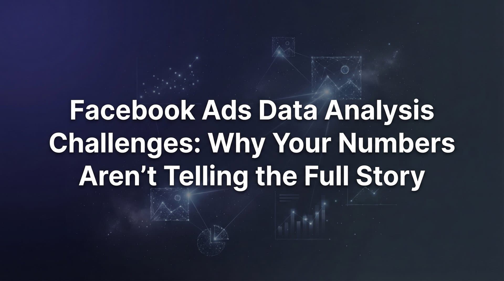 Featured image for Facebook Ads Data Analysis Challenges: Why Your Numbers Aren't Telling the Full Story