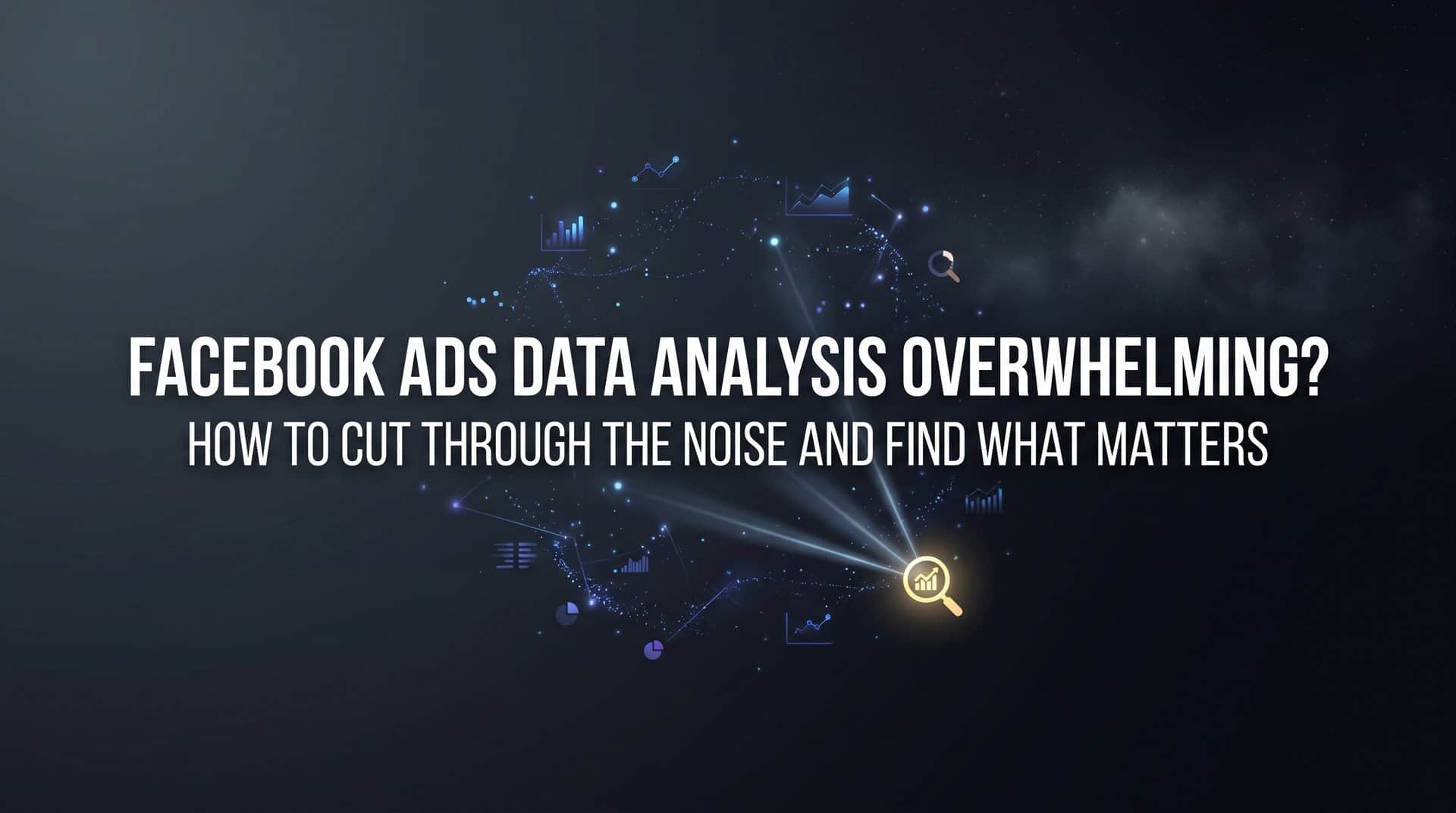 Featured image for Facebook Ads Data Analysis Overwhelming? How to Cut Through the Noise and Find What Matters