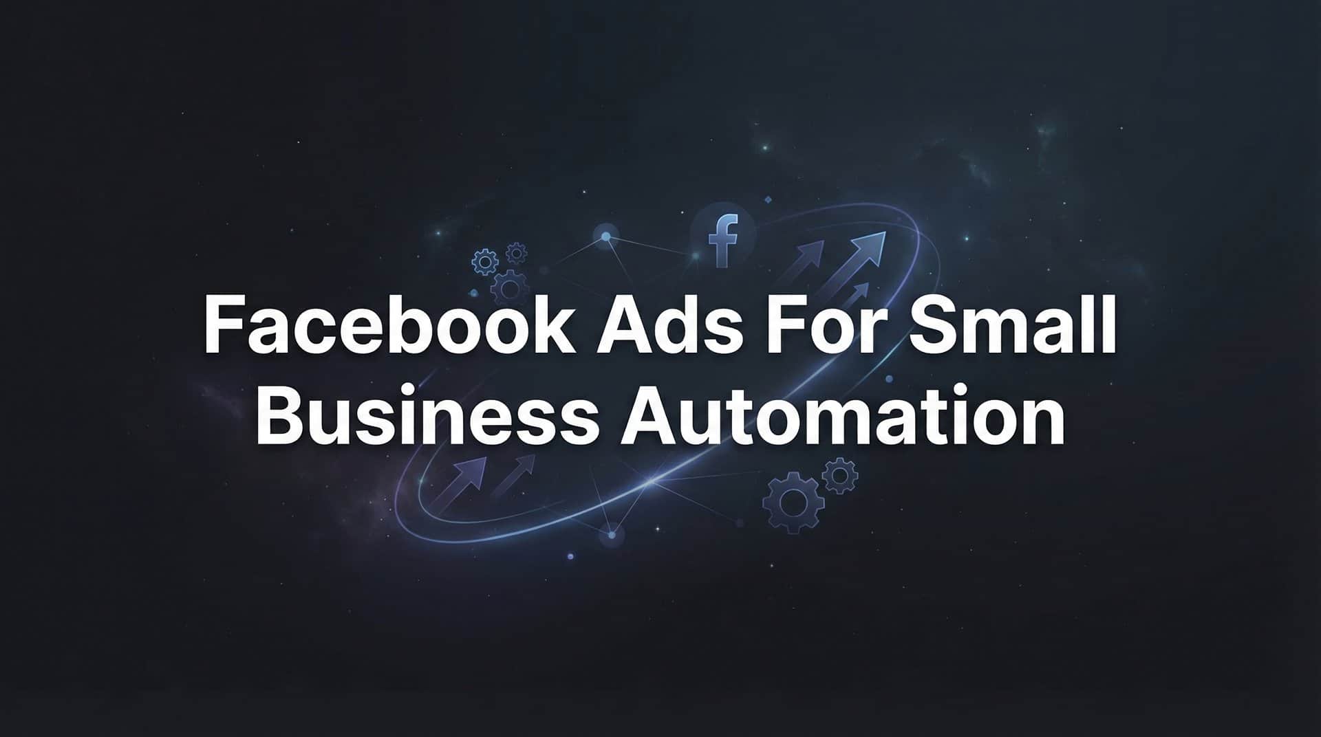 Featured image for Facebook Ads for Small Business Automation: A Complete Guide to Scaling Your Campaigns