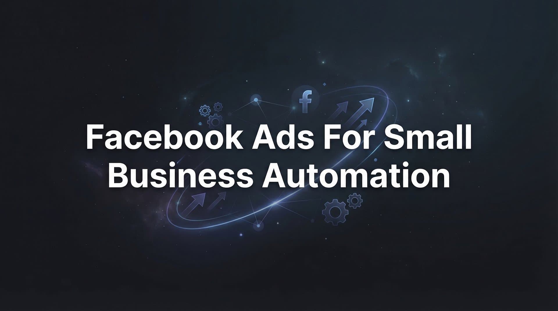 Facebook Ads for Small Business Automation: A Complete Guide to Scaling Your Campaigns