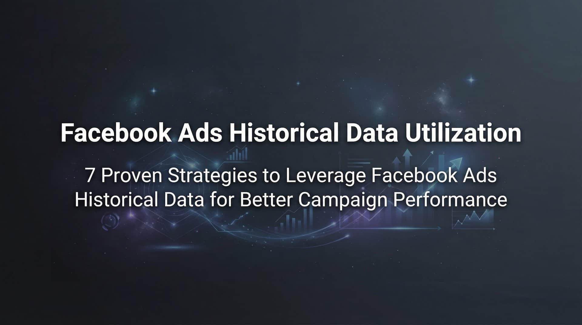 Featured image for 7 Proven Strategies to Leverage Facebook Ads Historical Data for Better Campaign Performance