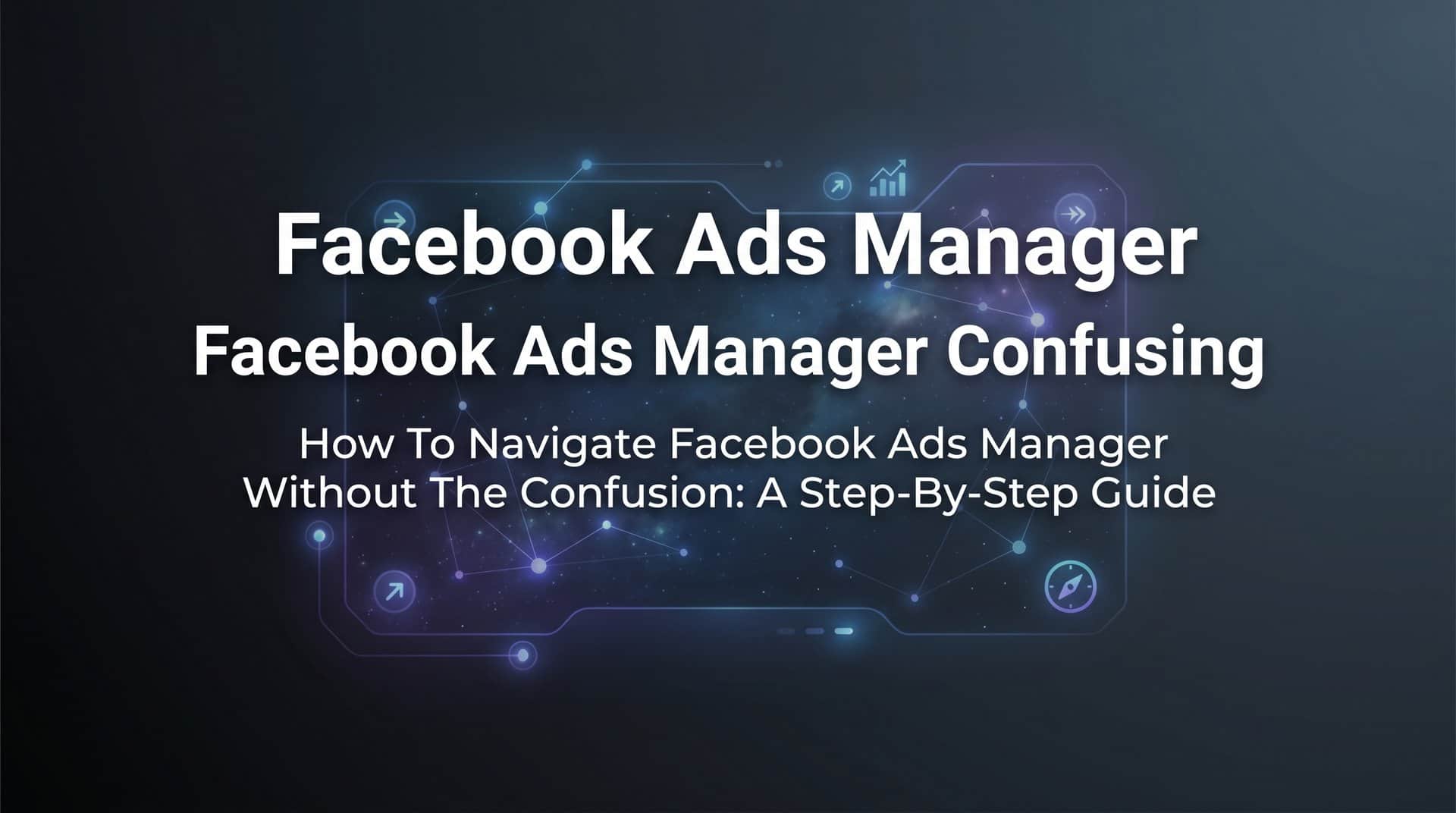 Featured image for How to Navigate Facebook Ads Manager Without the Confusion: A Step-by-Step Guide