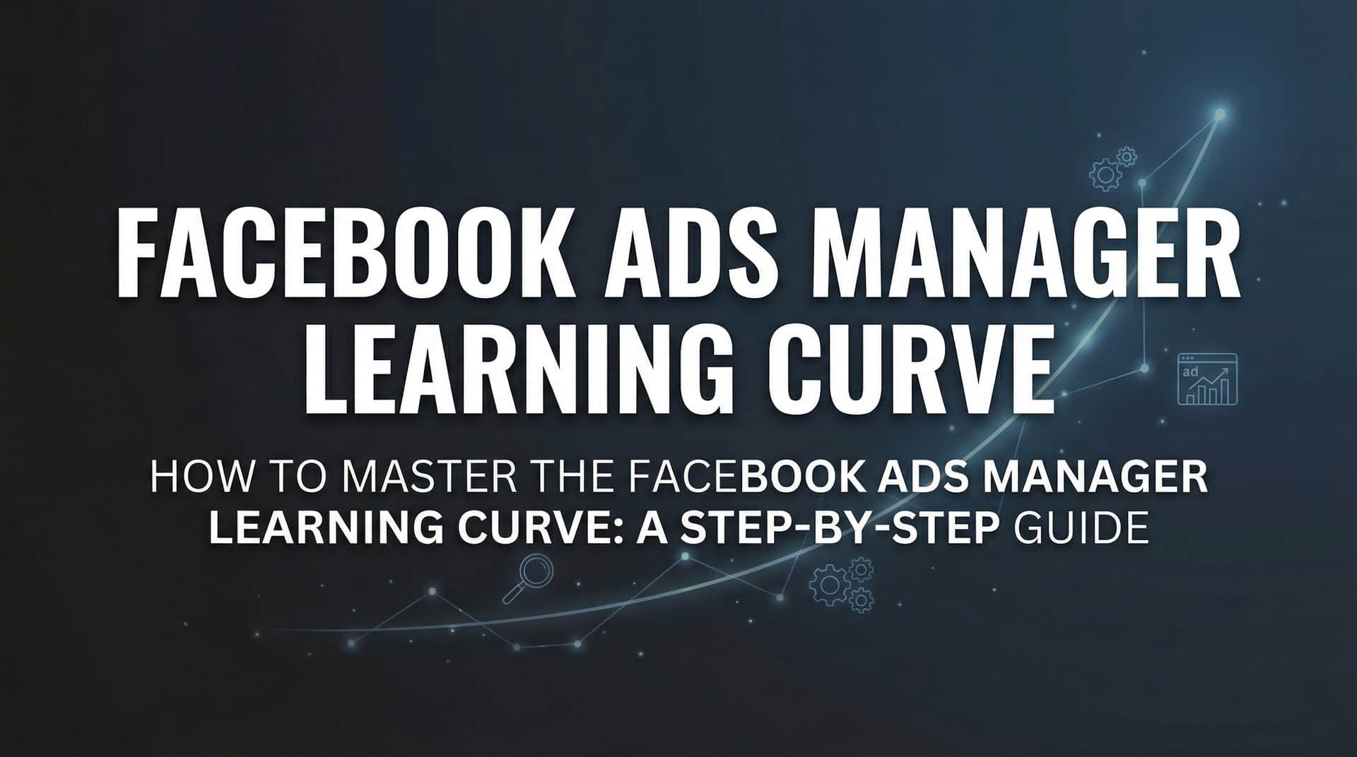 Featured image for How to Master the Facebook Ads Manager Learning Curve: A Step-by-Step Guide
