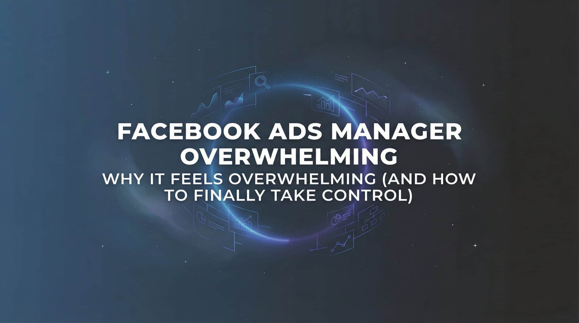Featured image for Why Facebook Ads Manager Feels Overwhelming (And How to Finally Take Control)