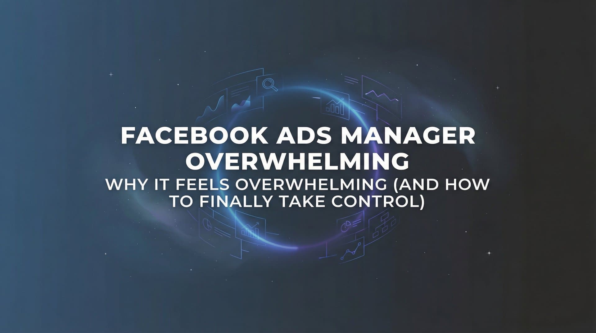 Featured image for Why Facebook Ads Manager Feels Overwhelming (And How to Finally Take Control)